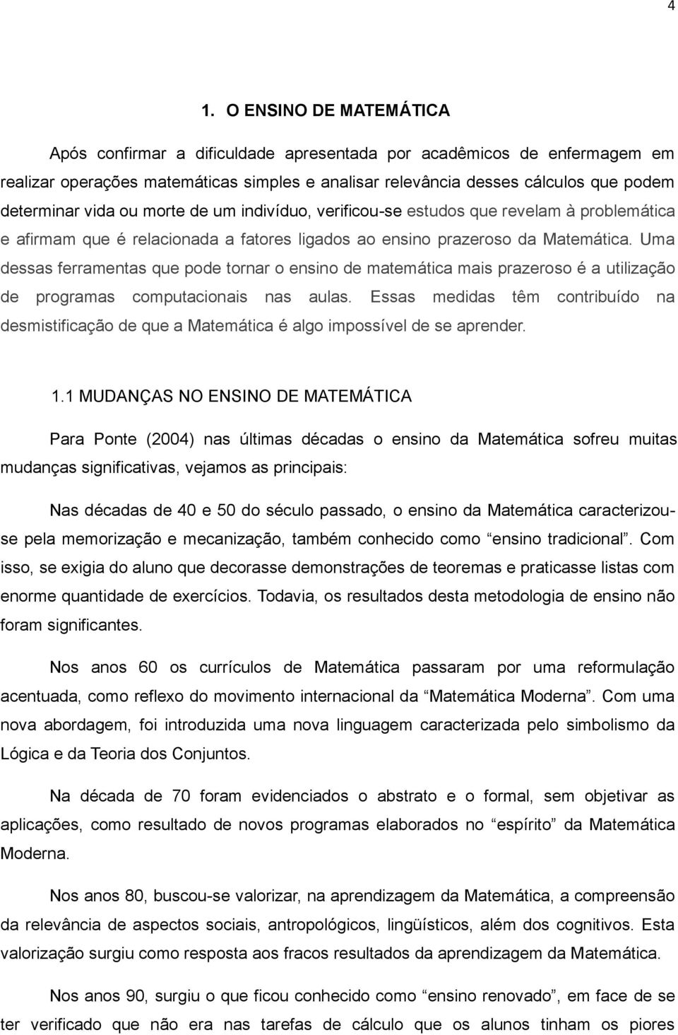 Uma dessas ferramentas que pode tornar o ensino de matemática mais prazeroso é a utilização de programas computacionais nas aulas.