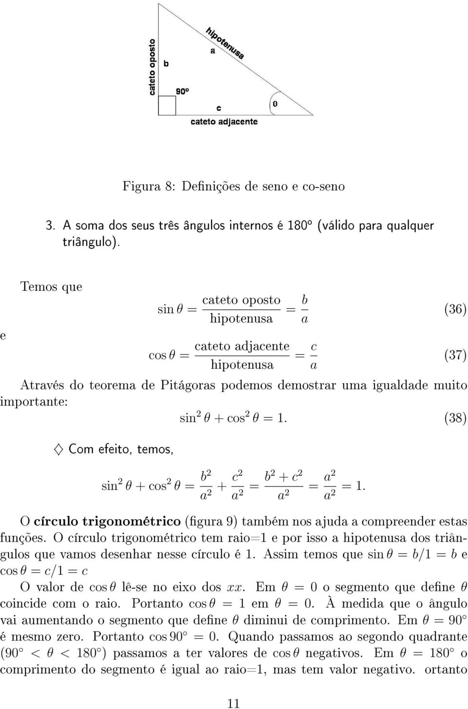 2 θ = 1. (38) Com efeito, temos, sin 2 θ + cos 2 θ = b2 a + c2 2 a = b2 + c 2 2 a 2 = a2 a 2 = 1. O círculo trigonométrico (gura 9) também nos ajuda a compreender estas funções.