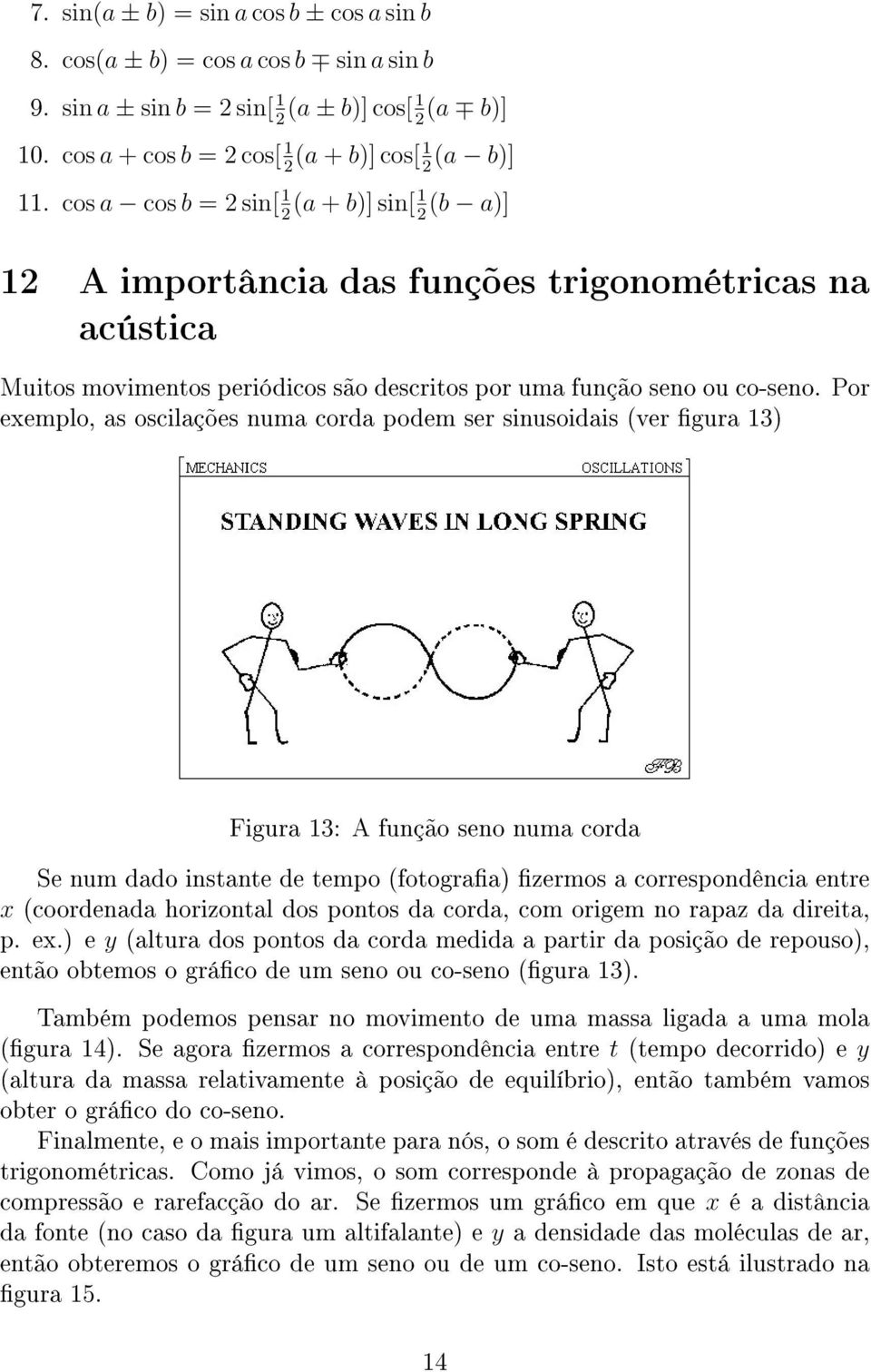 Por exemplo, as oscilações numa corda podem ser sinusoidais (ver gura 13) Figura 13: A função seno numa corda Se num dado instante de tempo (fotograa) zermos a correspondência entre x (coordenada