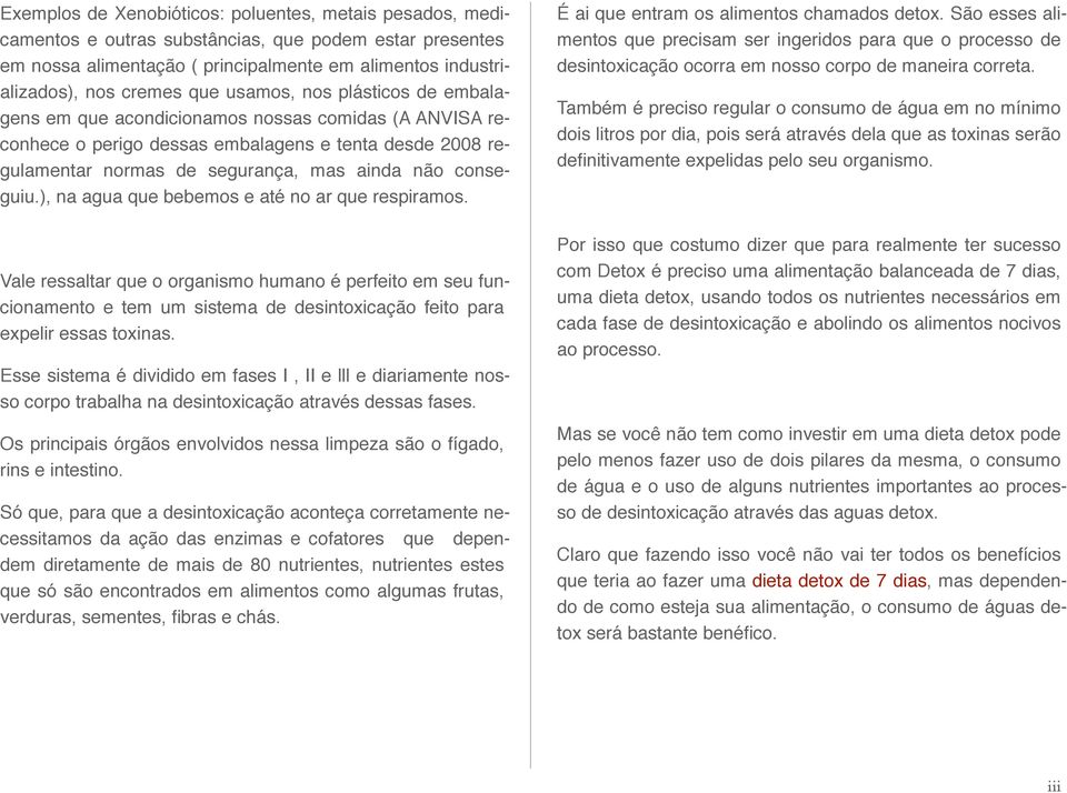 ), na agua que bebemos e até no ar que respiramos. Vale ressaltar que o organismo humano é perfeito em seu funcionamento e tem um sistema de desintoxicação feito para expelir essas toxinas.