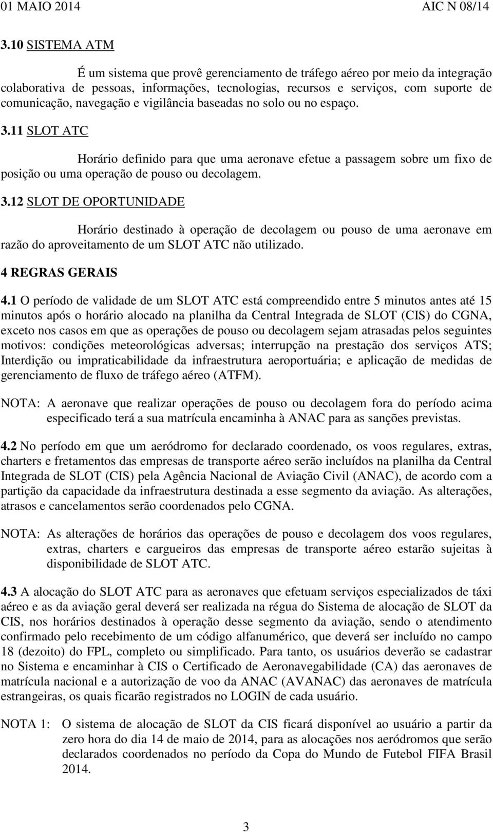 11 SLOT ATC Horário definido para que uma aeronave efetue a passagem sobre um fixo de posição ou uma operação de pouso ou decolagem. 3.