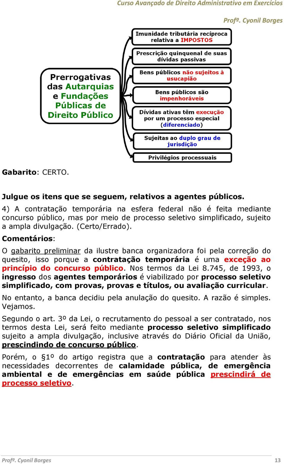 O gabarito preliminar da ilustre banca organizadora foi pela correção do quesito, isso porque a contratação temporária é uma exceção ao princípio do concurso público. Nos termos da Lei 8.