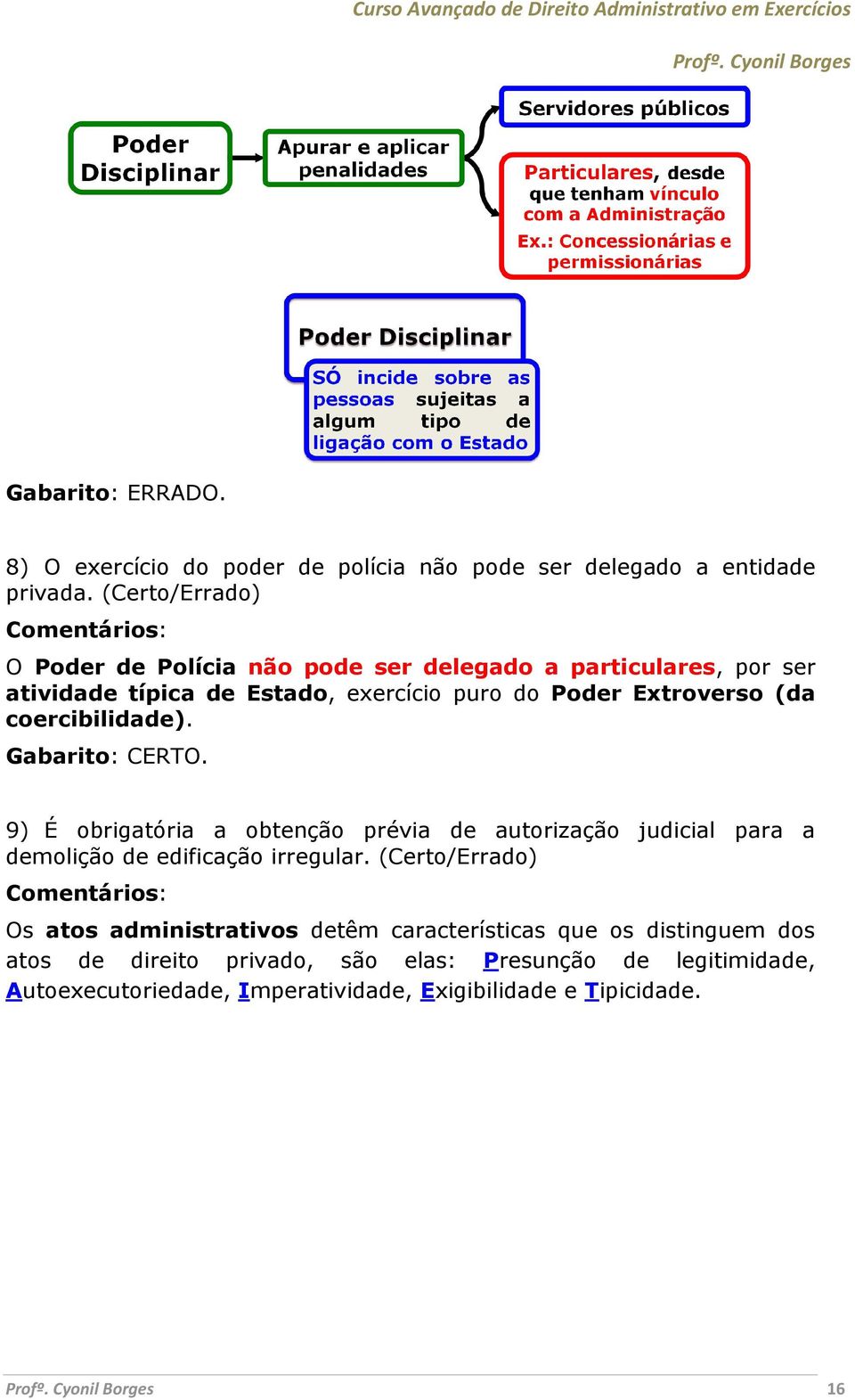 coercibilidade). Gabarito: CERTO. 9) É obrigatória a obtenção prévia de autorização judicial para a demolição de edificação irregular.