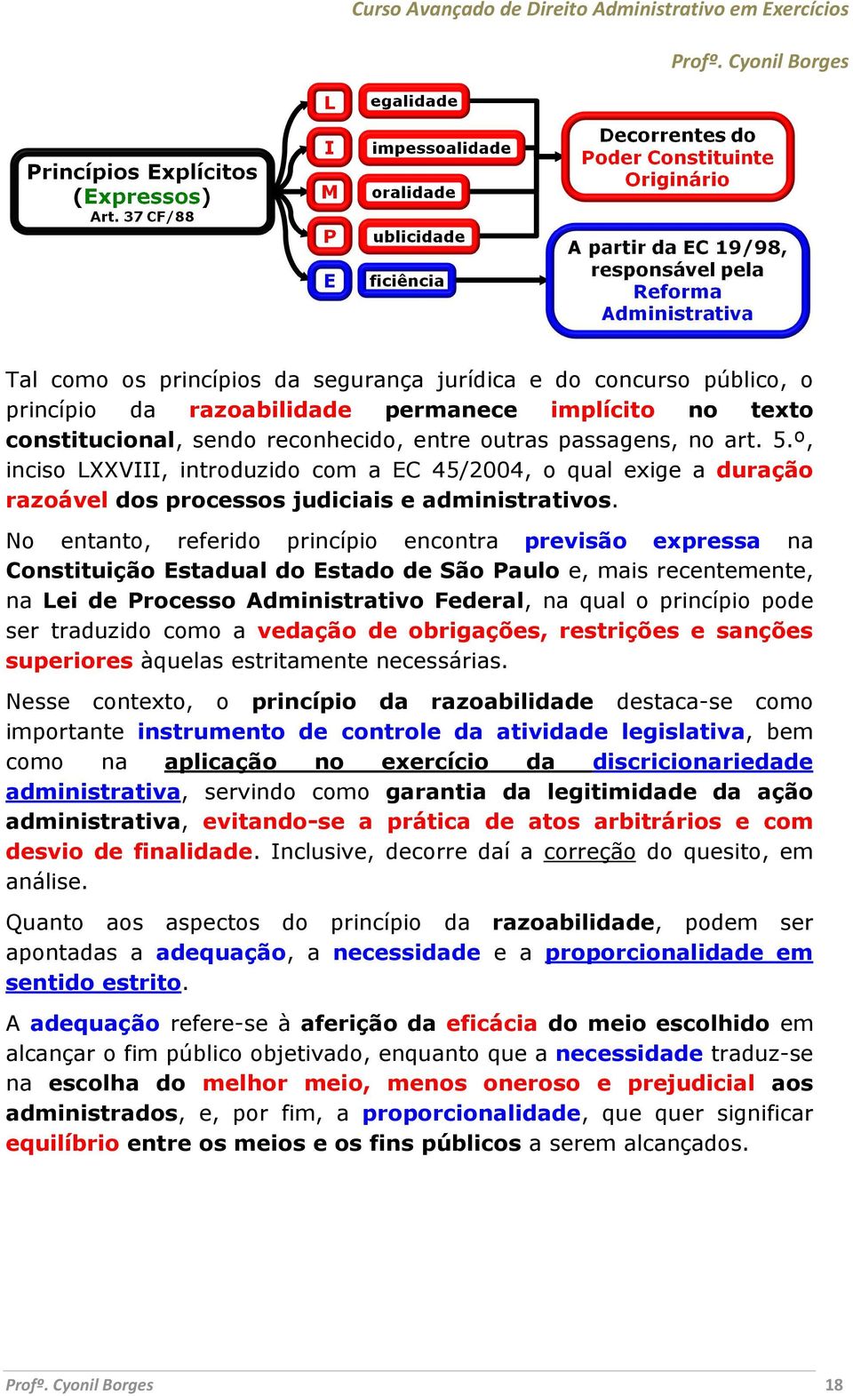 No entanto, referido princípio encontra previsão expressa na Constituição Estadual do Estado de São Paulo e, mais recentemente, na Lei de Processo Administrativo Federal, na qual o princípio pode ser