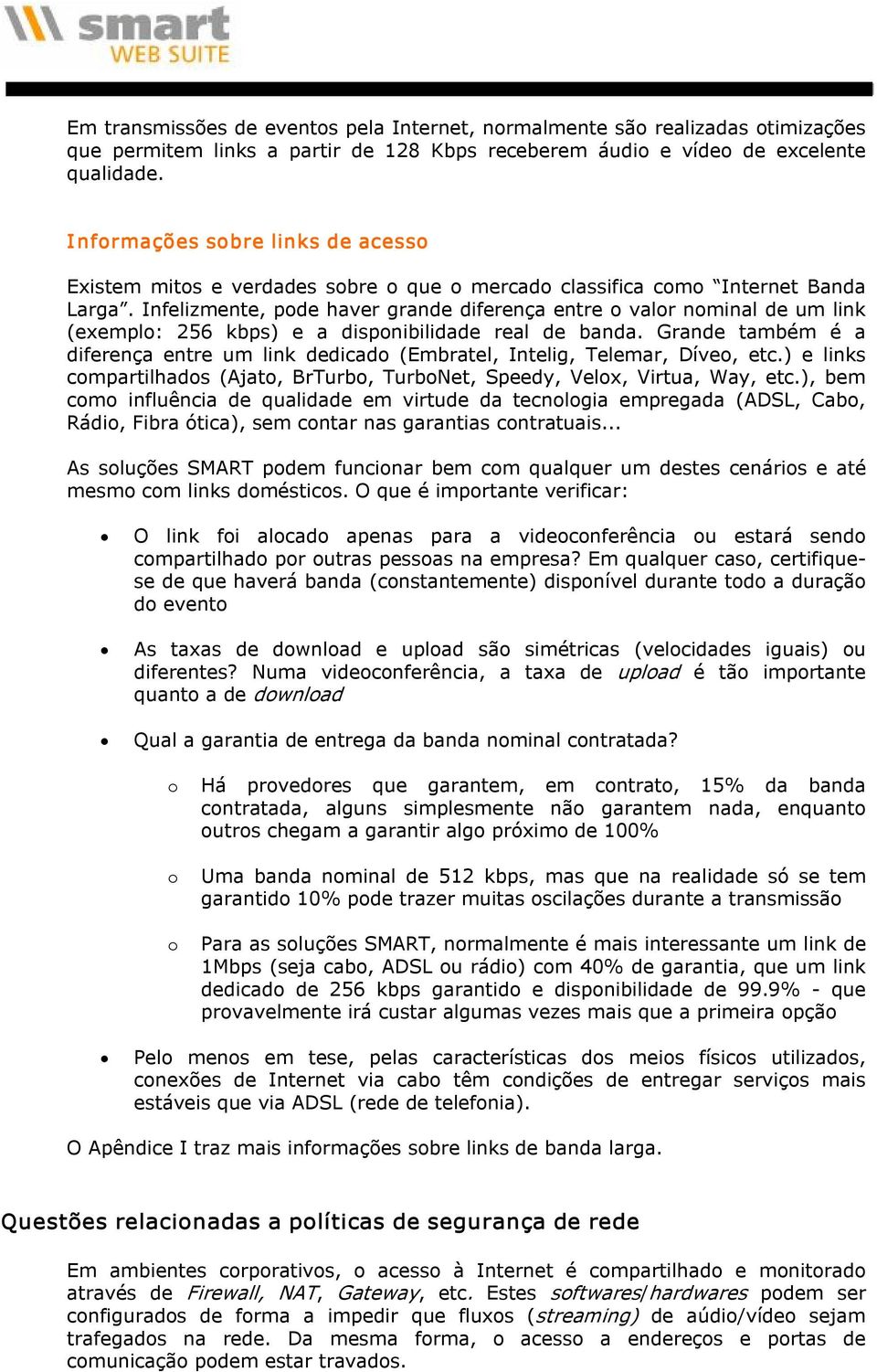 Infelizmente, pode haver grande diferença entre o valor nominal de um link (exemplo: 256 kbps) e a disponibilidade real de banda.