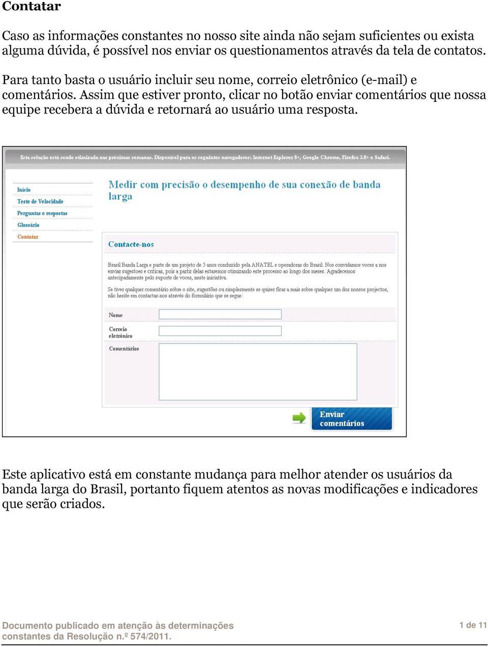 Assim que estiver pronto, clicar no botão enviar comentários que nossa equipe recebera a dúvida e retornará ao usuário uma resposta.