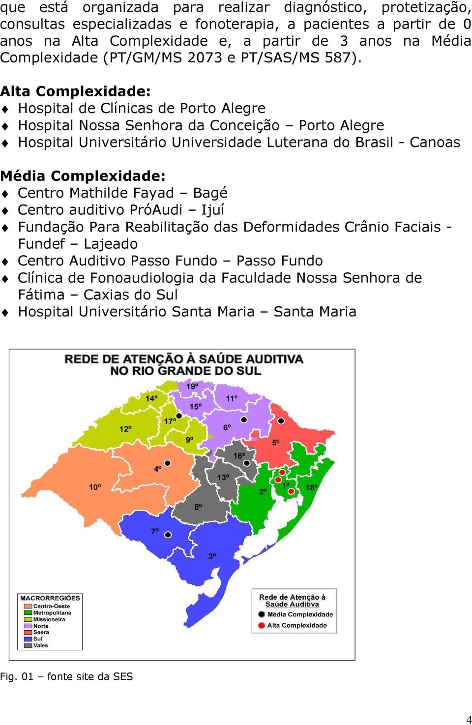 Alta Complexidade: Hospital de Clínicas de Porto Alegre Hospital Nossa Senhora da Conceição Porto Alegre Hospital Universitário Universidade Luterana do Brasil - Canoas Média