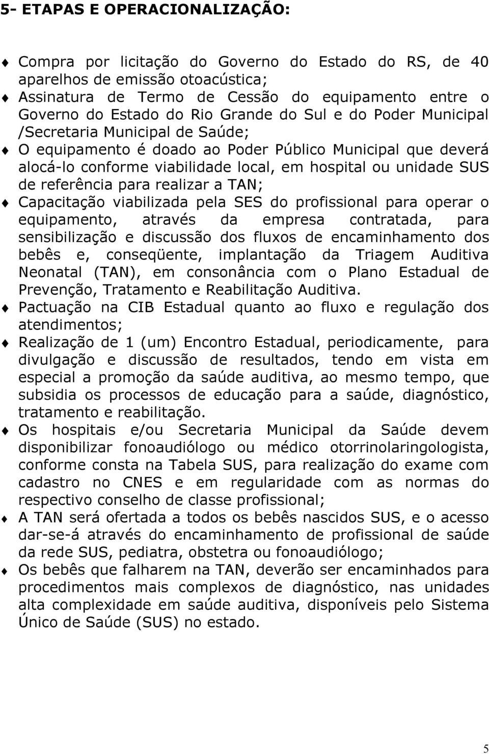 referência para realizar a TAN; Capacitação viabilizada pela SES do profissional para operar o equipamento, através da empresa contratada, para sensibilização e discussão dos fluxos de encaminhamento