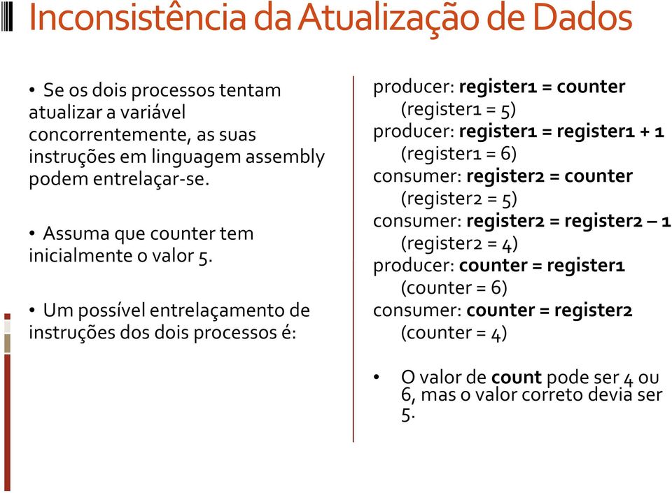 Um possível entrelaçamento de instruções dos dois processos é: producer: register1 = counter (register1 = 5) producer: register1 = register1 + 1 (register1