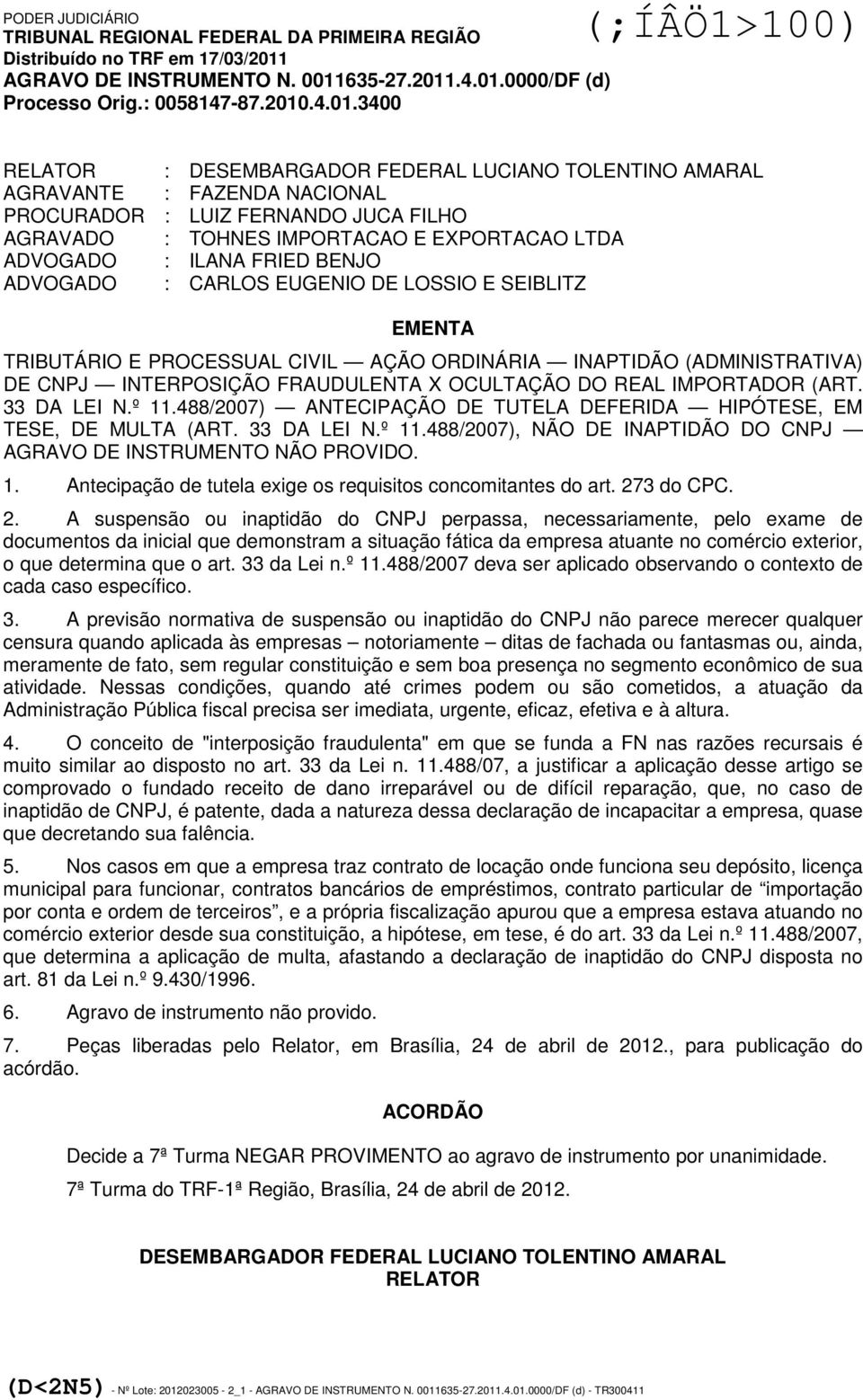 IMPORTADOR (ART. 33 DA LEI N.º 11.488/2007) ANTECIPAÇÃO DE TUTELA DEFERIDA HIPÓTESE, EM TESE, DE MULTA (ART. 33 DA LEI N.º 11.488/2007), NÃO DE INAPTIDÃO DO CNPJ AGRAVO DE INSTRUMENTO NÃO PROVIDO. 1. Antecipação de tutela exige os requisitos concomitantes do art.