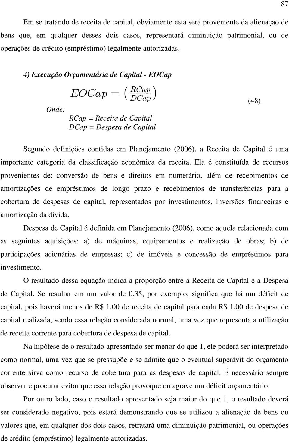 4) Execução Orçamentária de Capital - EOCap EOCap = RCap DCap (48) RCap = Receita de Capital DCap = Despesa de Capital Segundo definições contidas em Planejamento (2006), a Receita de Capital é uma