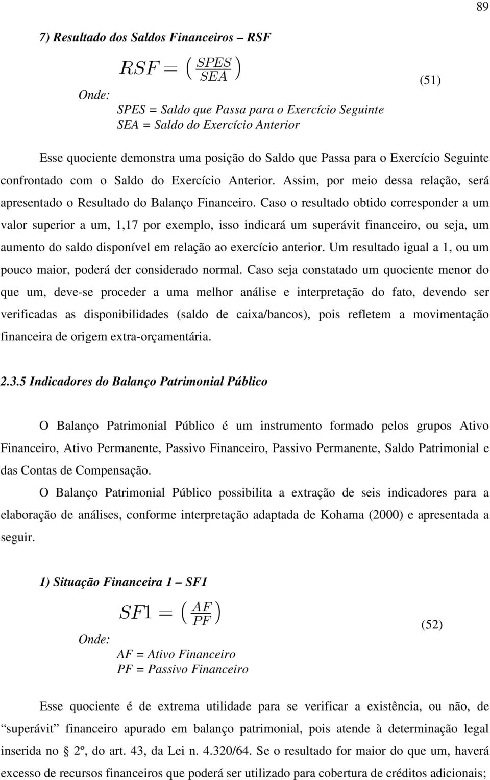 Caso o resultado obtido corresponder a um valor superior a um, 1,17 por exemplo, isso indicará um superávit financeiro, ou seja, um aumento do saldo disponível em relação ao exercício anterior.