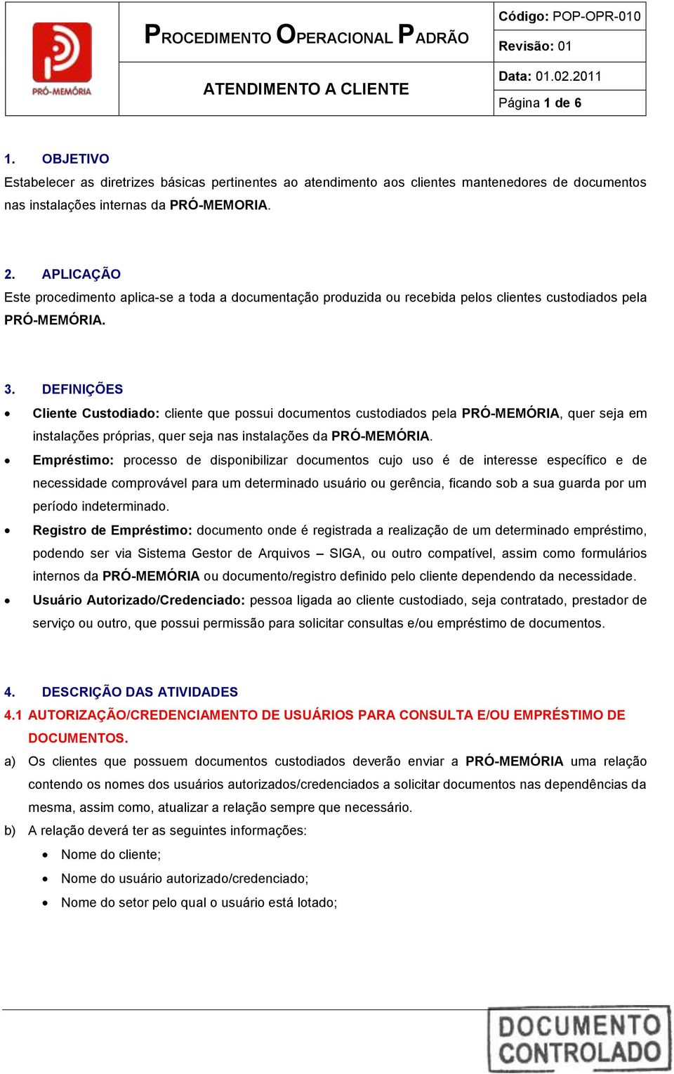 DEFINIÇÕES Cliente Custodiado: cliente que possui documentos custodiados pela PRÓ-MEMÓRIA, quer seja em instalações próprias, quer seja nas instalações da PRÓ-MEMÓRIA.