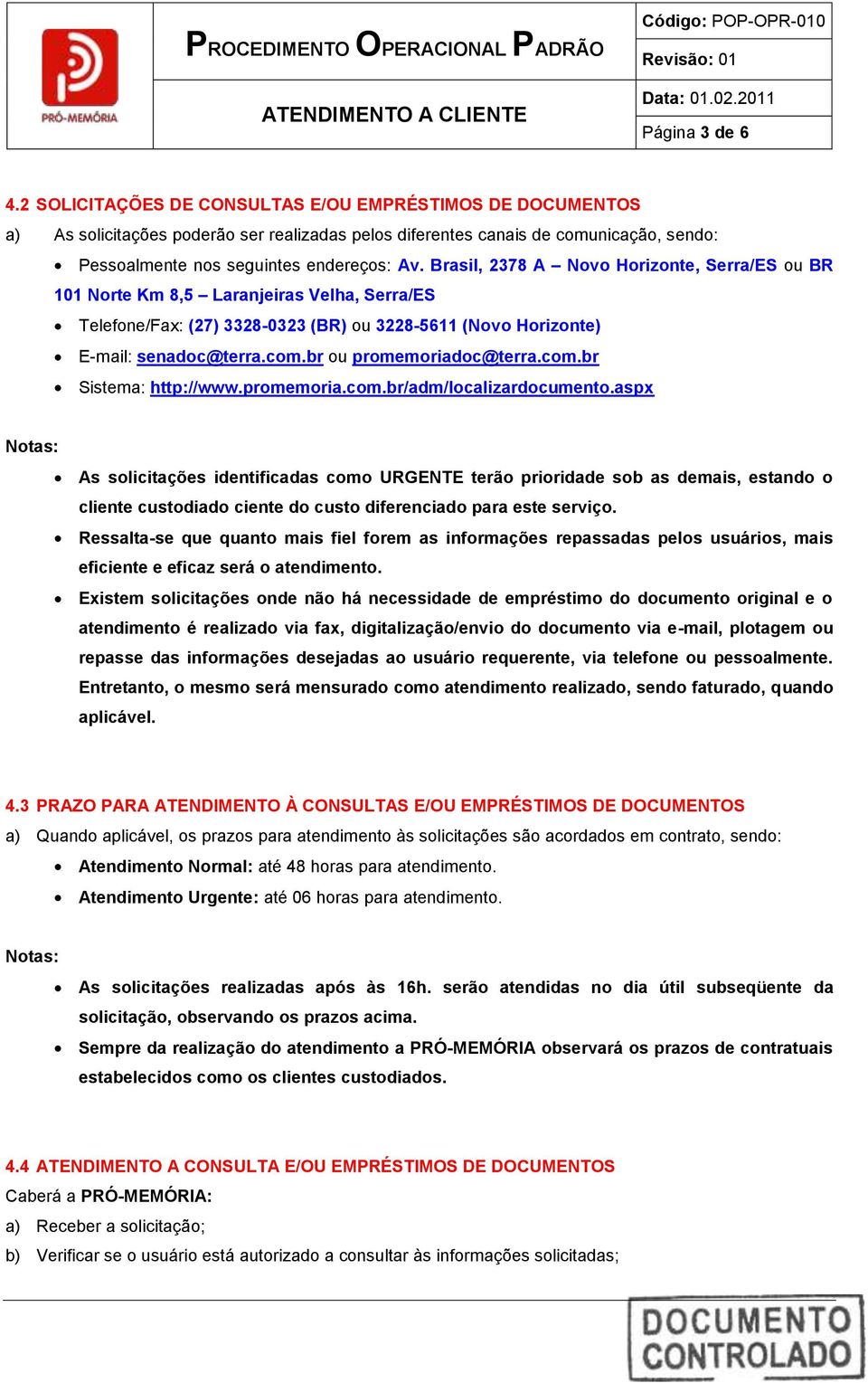 Brasil, 2378 A Novo Horizonte, Serra/ES ou BR 101 Norte Km 8,5 Laranjeiras Velha, Serra/ES Telefone/Fax: (27) 3328-0323 (BR) ou 3228-5611 (Novo Horizonte) E-mail: senadoc@terra.com.