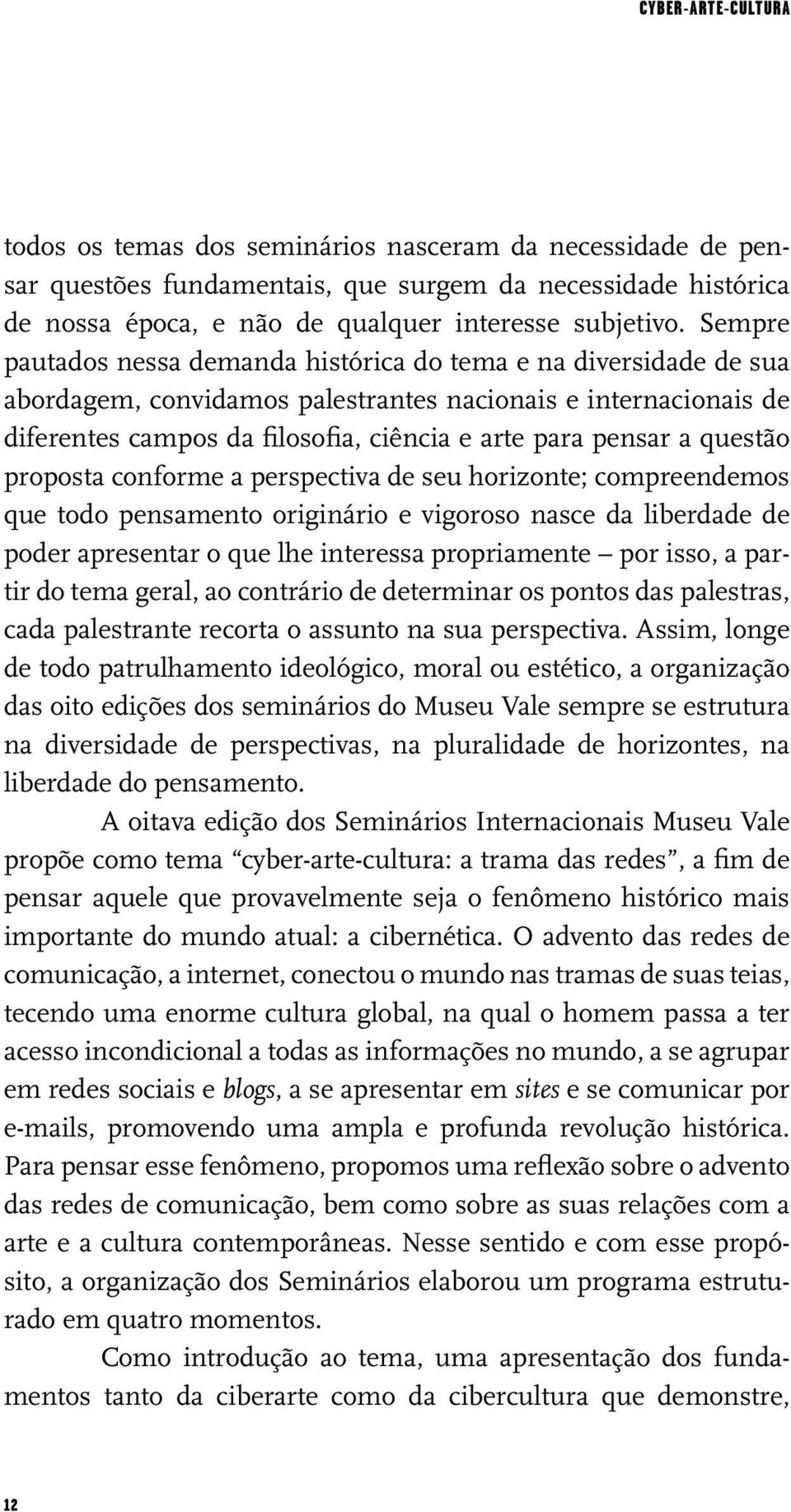 questão proposta conforme a perspectiva de seu horizonte; compreendemos que todo pensamento originário e vigoroso nasce da liberdade de poder apresentar o que lhe interessa propriamente por isso, a