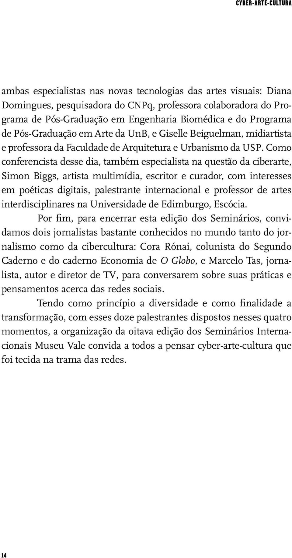 Como conferencista desse dia, também especialista na questão da ciberarte, Simon Biggs, artista multimídia, escritor e curador, com interesses em poéticas digitais, palestrante internacional e