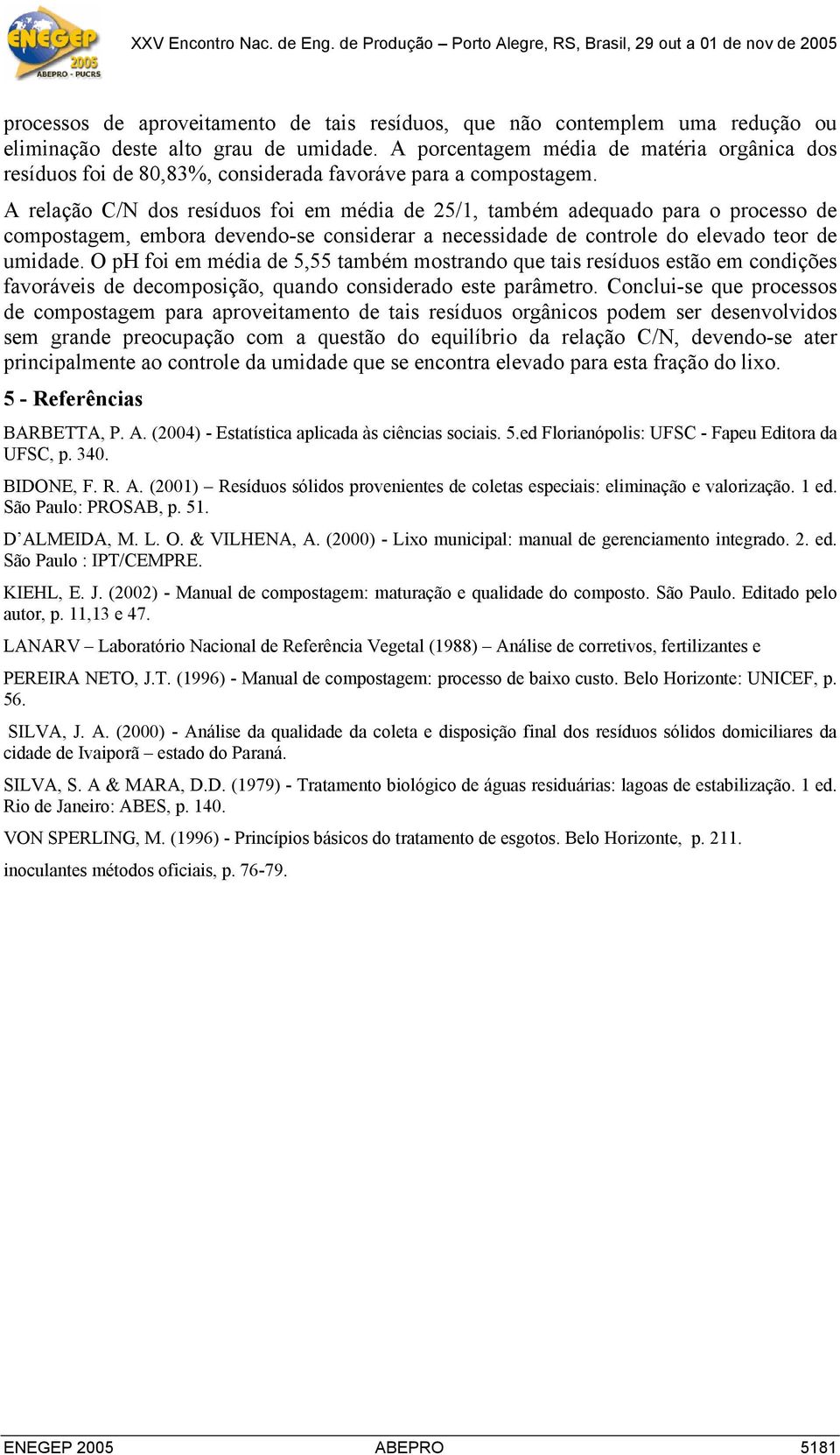 A relação C/N dos resíduos foi em média de 25/1, também adequado para o processo de compostagem, embora devendo-se considerar a necessidade de controle do elevado teor de umidade.