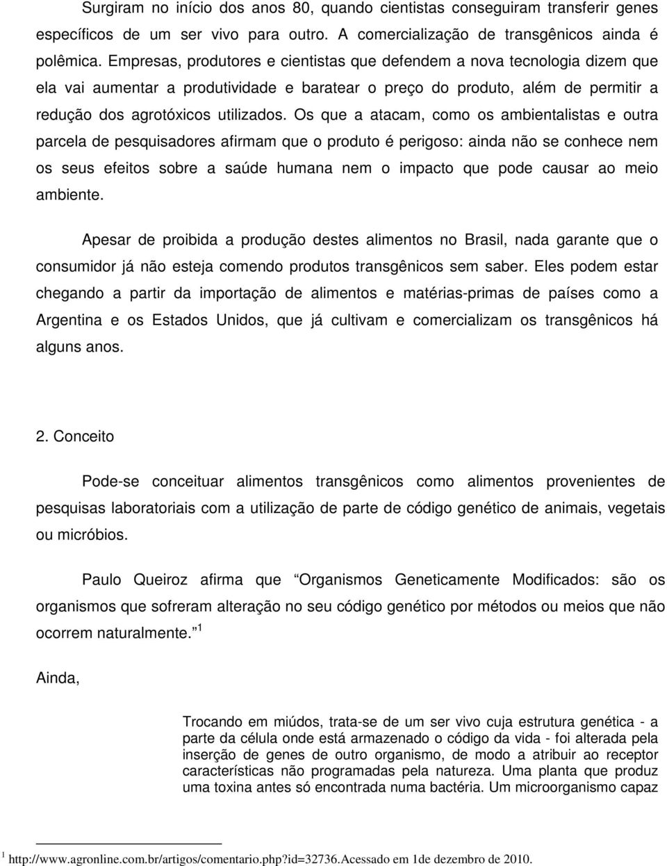 Os que a atacam, como os ambientalistas e outra parcela de pesquisadores afirmam que o produto é perigoso: ainda não se conhece nem os seus efeitos sobre a saúde humana nem o impacto que pode causar