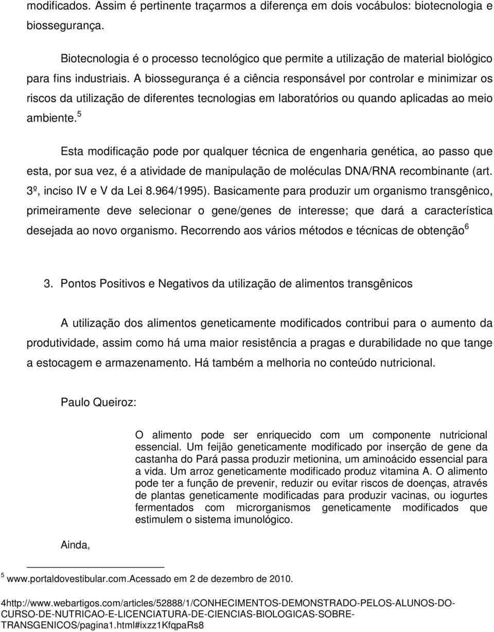 A biossegurança é a ciência responsável por controlar e minimizar os riscos da utilização de diferentes tecnologias em laboratórios ou quando aplicadas ao meio ambiente.