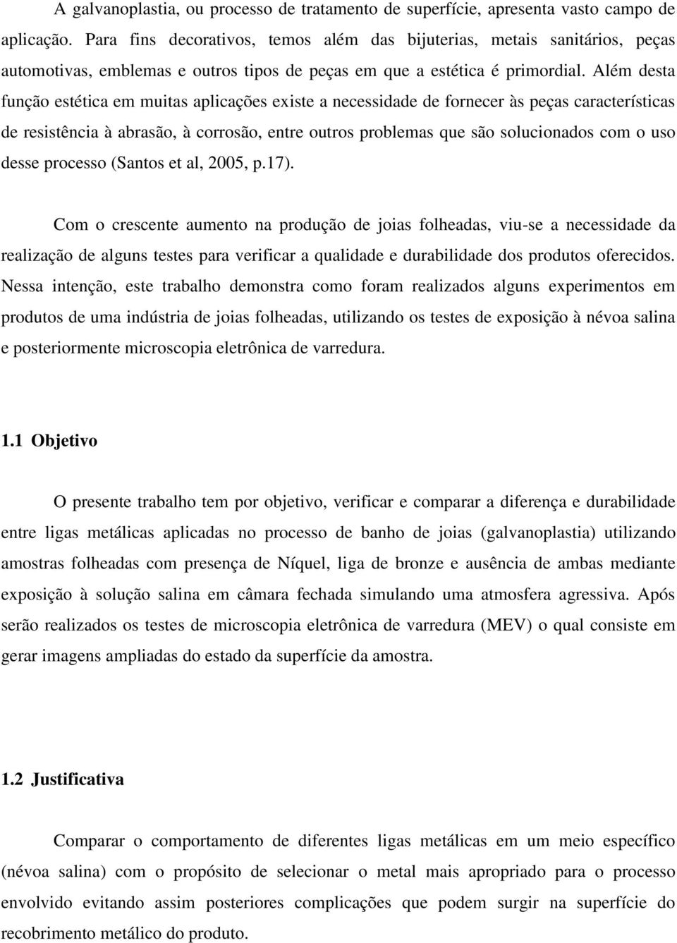 Além desta função estética em muitas aplicações existe a necessidade de fornecer às peças características de resistência à abrasão, à corrosão, entre outros problemas que são solucionados com o uso