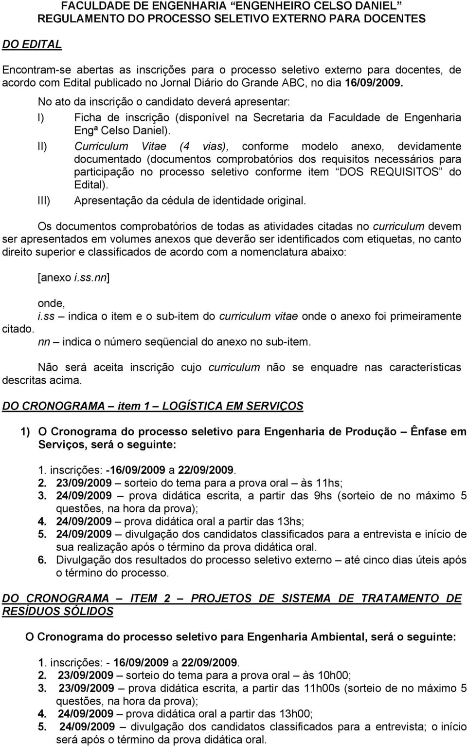 No ato da inscrição o candidato deverá apresentar: I) Ficha de inscrição (disponível na Secretaria da Faculdade de Engenharia Engª Celso Daniel).