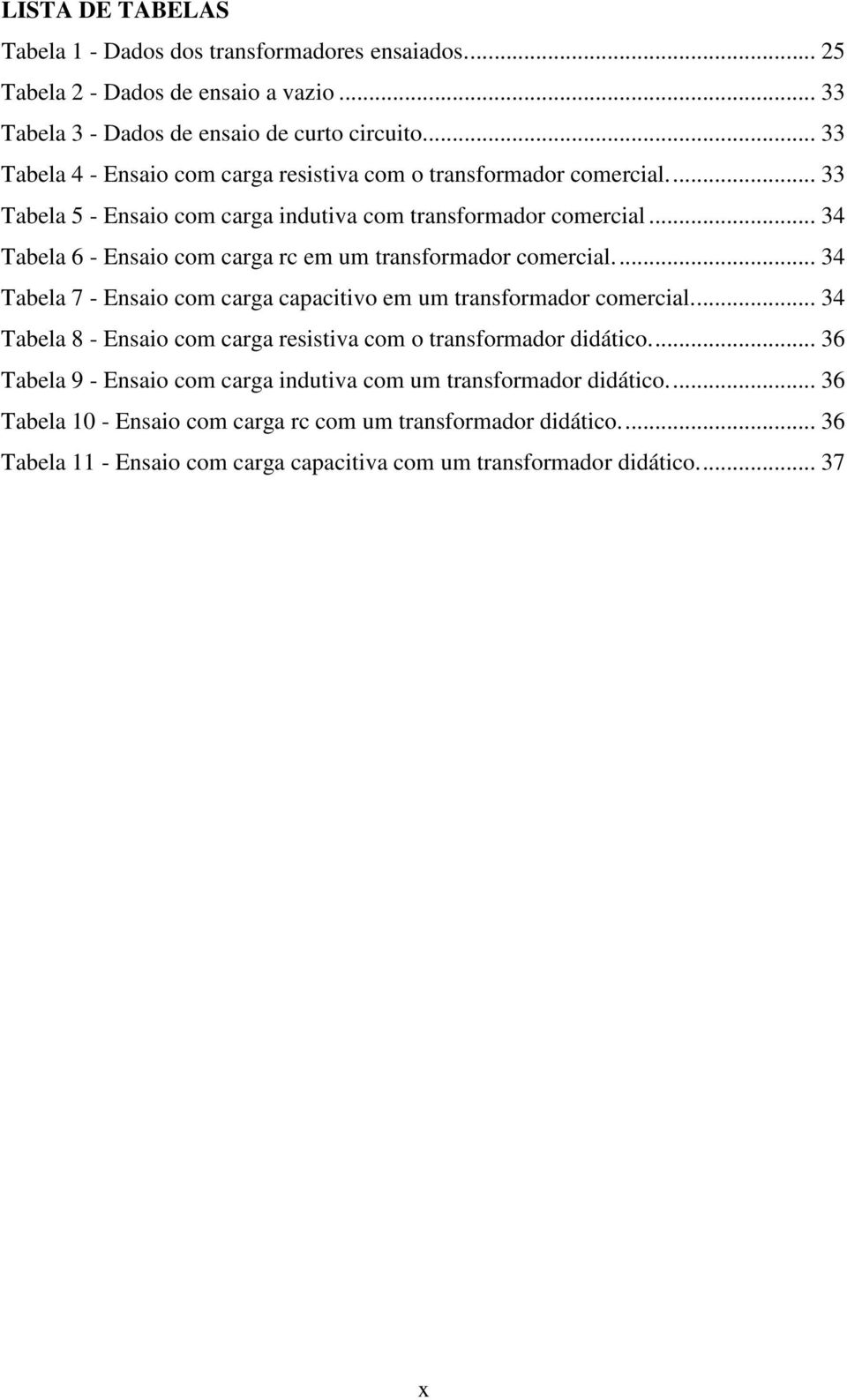 .. 34 Tabela 6 - Ensaio com carga rc em um transformador comercial.... 34 Tabela 7 - Ensaio com carga capacitivo em um transformador comercial.