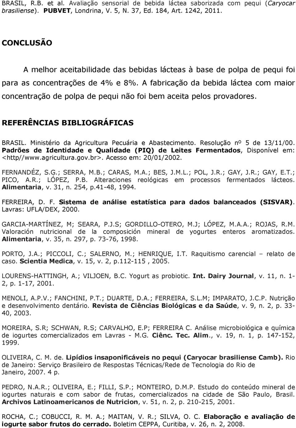 Resolução nº 5 de 13/11/00. Padrões de Identidade e Qualidade (PIQ) de Leites Fermentados, Disponível em: <http//www.agricultura.gov.br>. Acesso em: 20/01/2002. FERNANDÉZ, S.G.; SERRA, M.B.; CARAS, M.