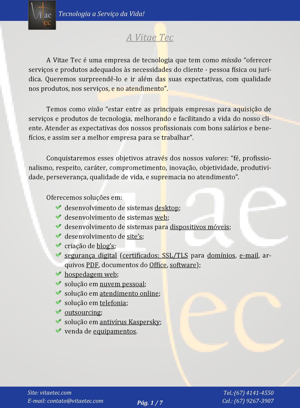 Temos como visão estar entre as principais empresas para aquisição de serviços e produtos de tecnologia, melhorando e facilitando a vida do nosso cliente.