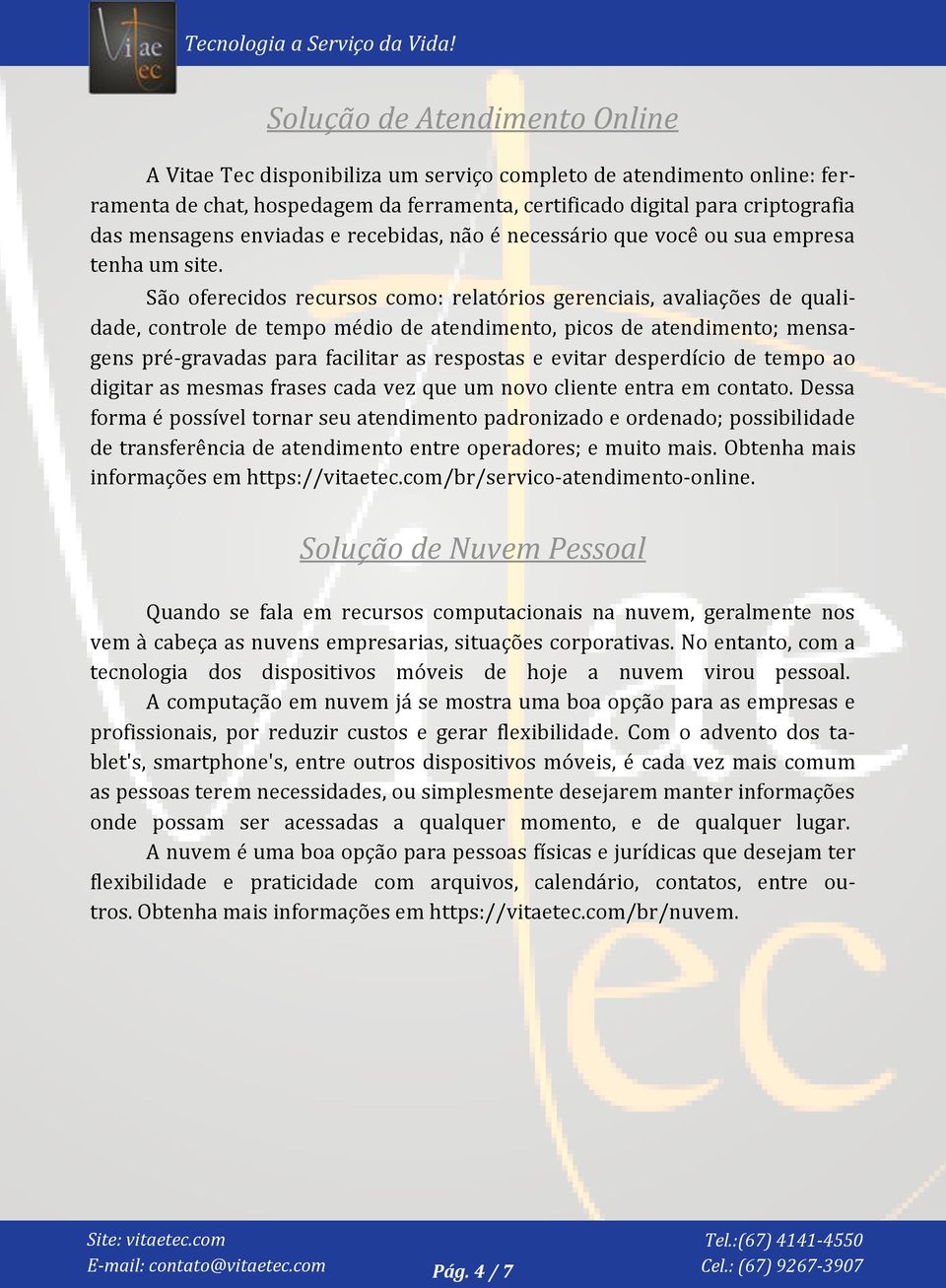 São oferecidos recursos como: relatórios gerenciais, avaliações de qualidade, controle de tempo médio de atendimento, picos de atendimento; mensagens pré-gravadas para facilitar as respostas e evitar