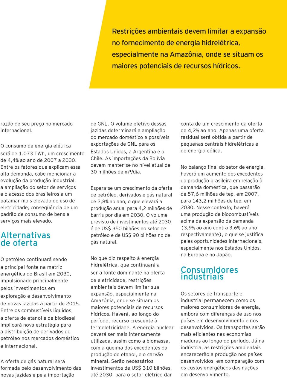 Entre os fatores que explicam essa alta demanda, cabe mencionar a evolução da produção industrial, a ampliação do setor de serviços e o acesso dos brasileiros a um patamar mais elevado de uso de