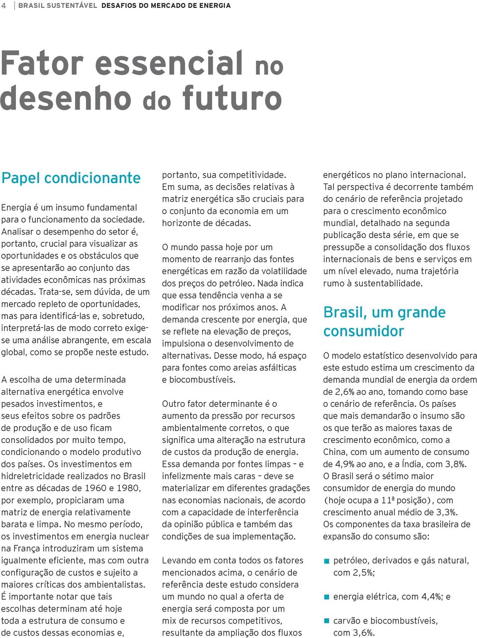 Trata-se, sem dúvida, de um mercado repleto de oportunidades, mas para identificá-las e, sobretudo, interpretá-las de modo correto exigese uma análise abrangente, em escala global, como se propõe