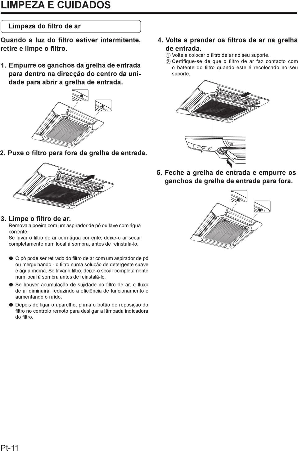 1 Volte a colocar o filtro de ar no seu suporte. 2 Certifique-se de que o filtro de ar faz contacto com o batente do fi ltro quando este é recolocado no seu suporte. 2. Puxe o filtro para fora da grelha de entrada.