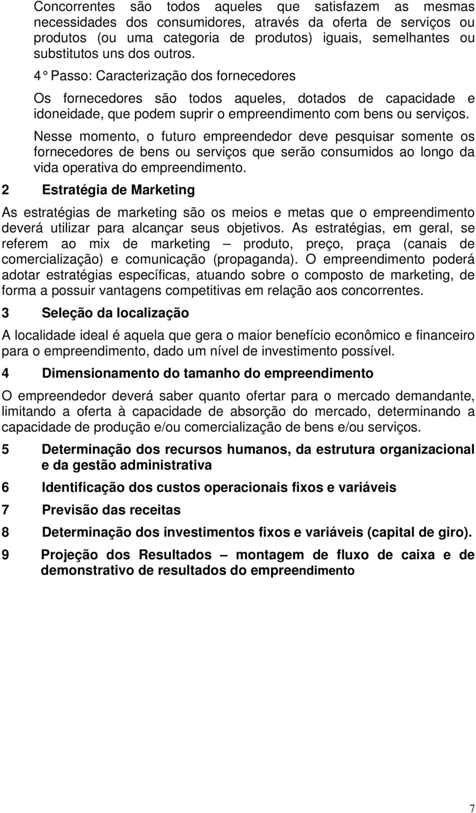 Nesse momento, o futuro empreendedor deve pesquisar somente os fornecedores de bens ou serviços que serão consumidos ao longo da vida operativa do empreendimento.