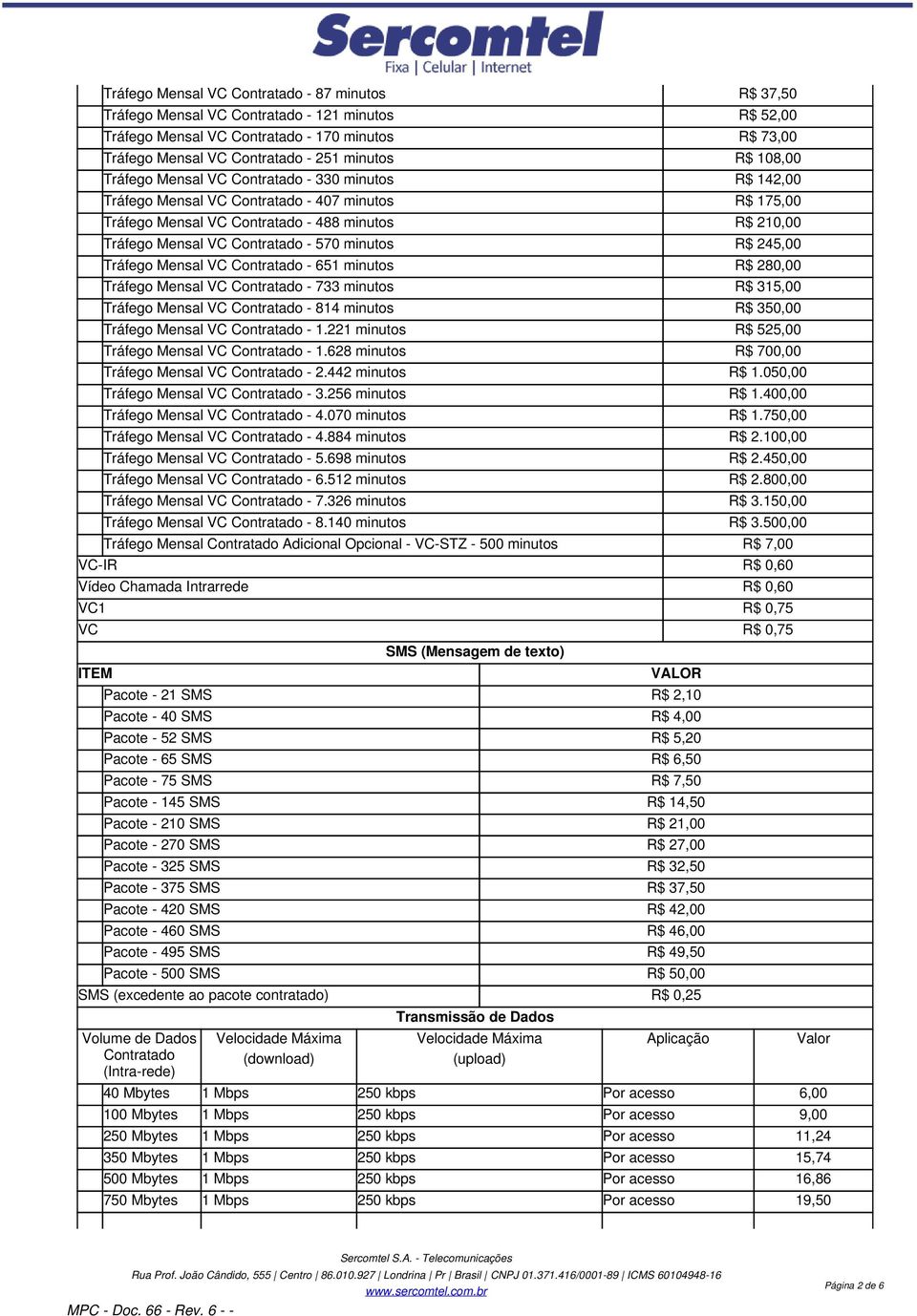 570 minutos R$ 245,00 Tráfego Mensal VC Contratado - 651 minutos R$ 280,00 Tráfego Mensal VC Contratado - 733 minutos R$ 315,00 Tráfego Mensal VC Contratado - 814 minutos R$ 350,00 Tráfego Mensal VC