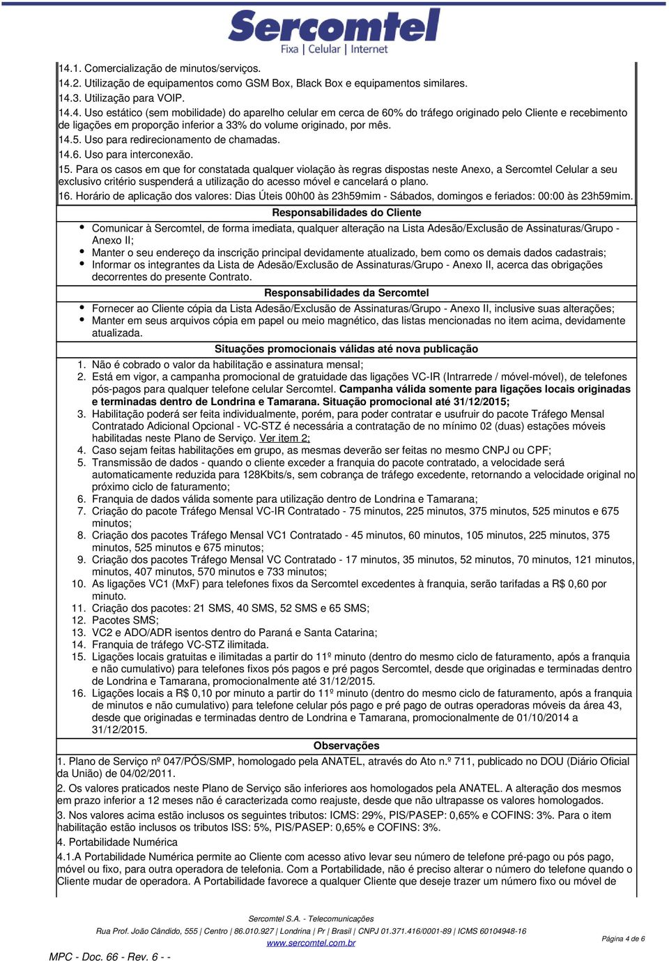 Para os casos em que for constatada qualquer violação às regras dispostas neste Anexo, a Sercomtel Celular a seu exclusivo critério suspenderá a utilização do acesso móvel e cancelará o plano. 16.