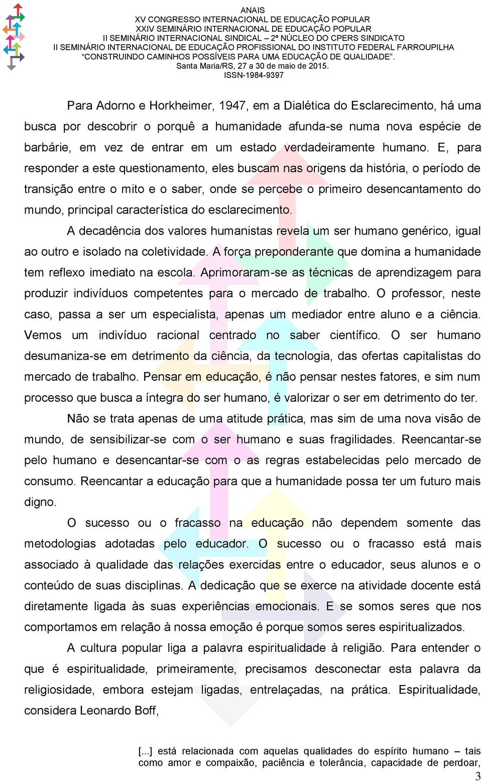 E, para responder a este questionamento, eles buscam nas origens da história, o período de transição entre o mito e o saber, onde se percebe o primeiro desencantamento do mundo, principal