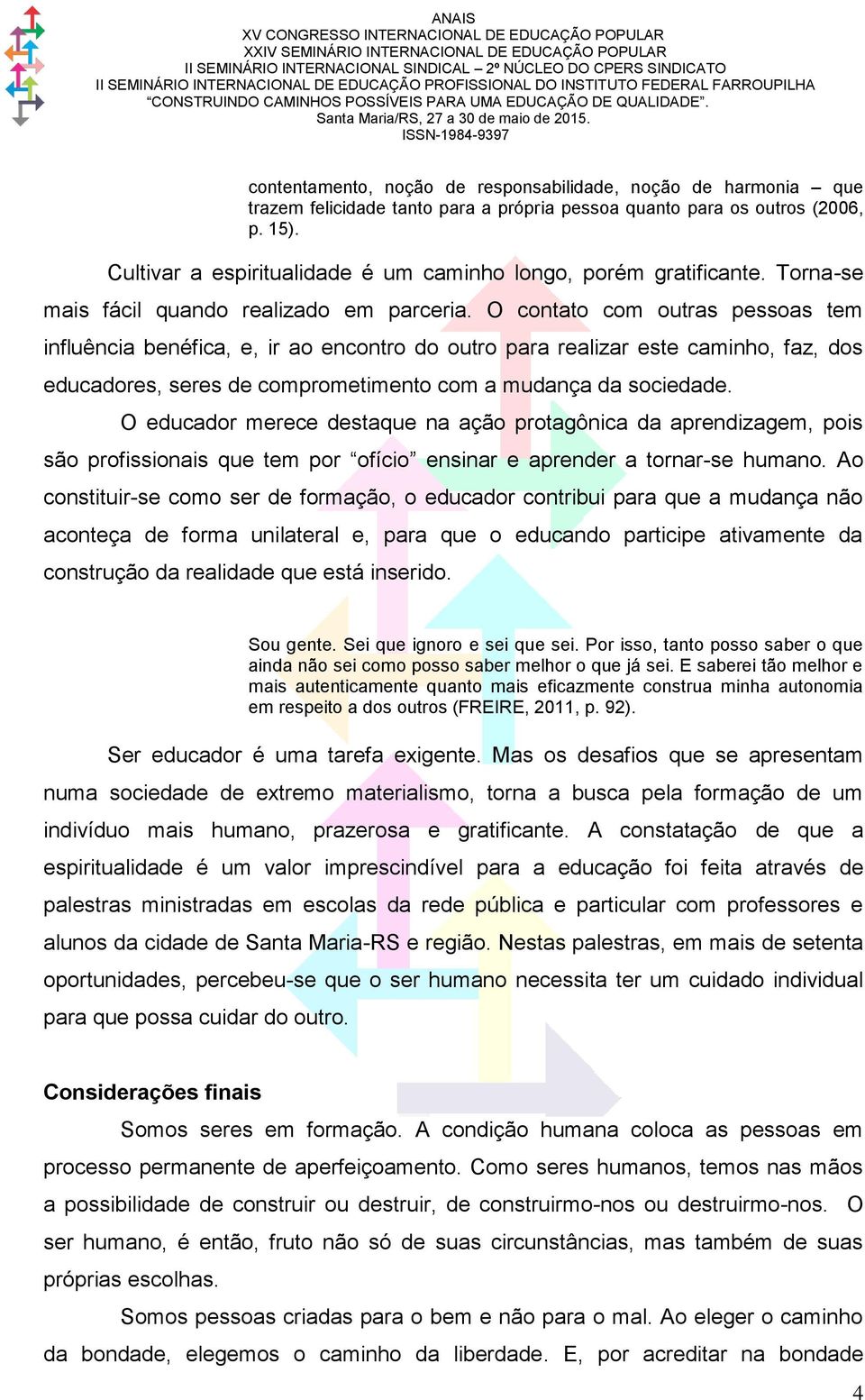 O contato com outras pessoas tem influência benéfica, e, ir ao encontro do outro para realizar este caminho, faz, dos educadores, seres de comprometimento com a mudança da sociedade.