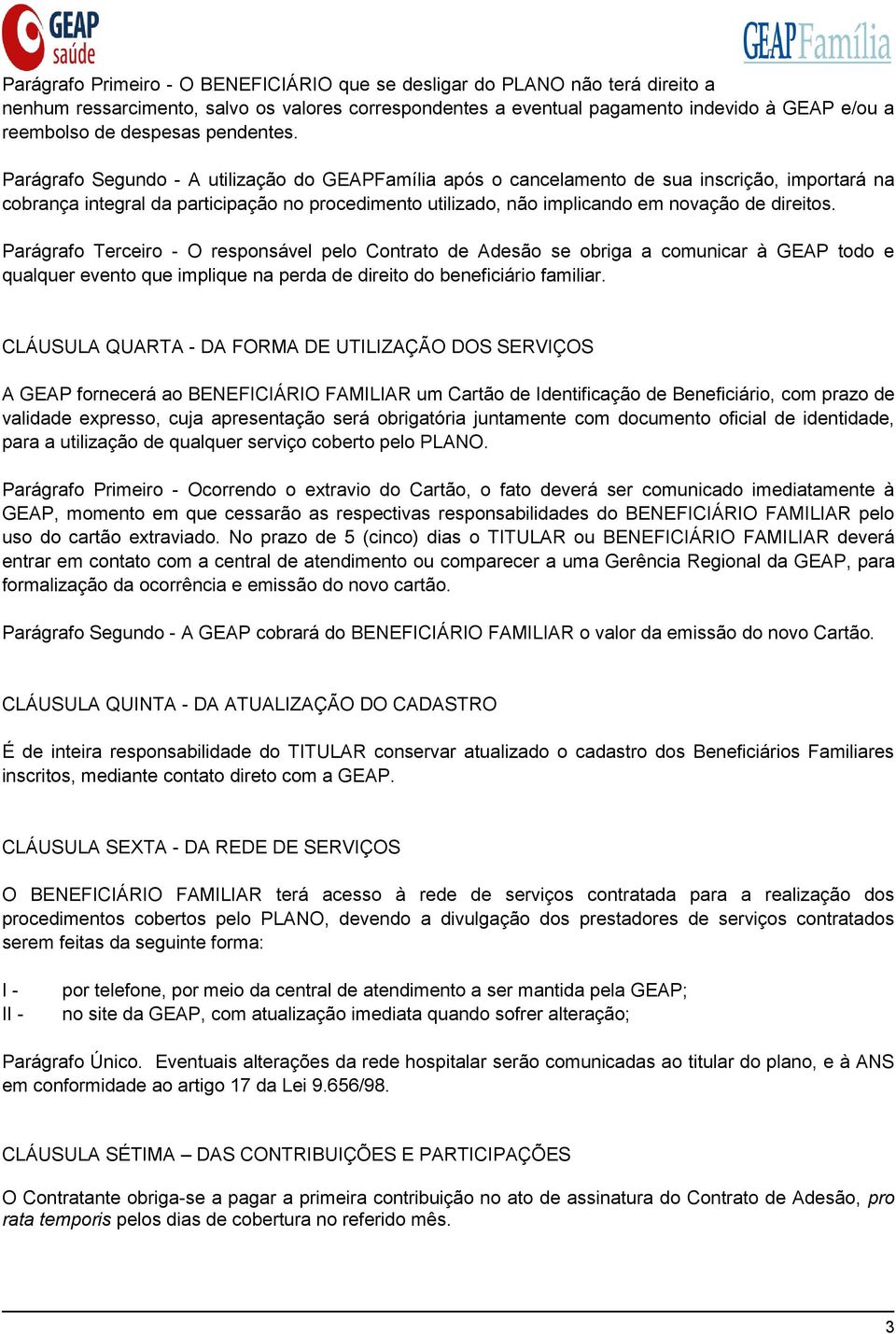 Parágrafo Segundo - A utilização do GEAPFamília após o cancelamento de sua inscrição, importará na cobrança integral da participação no procedimento utilizado, não implicando em novação de direitos.