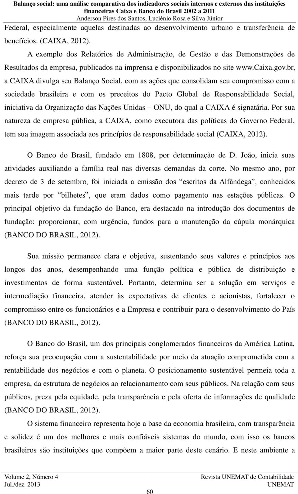 br, a CAIXA divulga seu Balanço Social, com as ações que consolidam seu compromisso com a sociedade brasileira e com os preceitos do Pacto Global de Responsabilidade Social, iniciativa da Organização