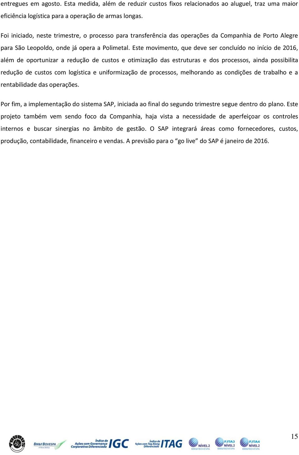 Este movimento, que deve ser concluído no início de 2016, além de oportunizar a redução de custos e otimização das estruturas e dos processos, ainda possibilita redução de custos com logística e