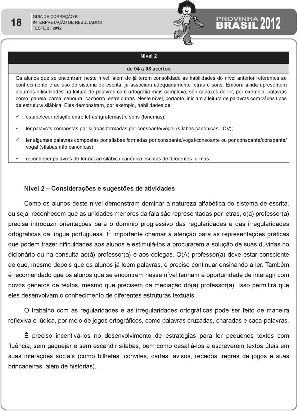 Embora ainda apresentem algumas dificuldades na leitura de palavras com ortografia mais complexa, são capazes de ler, por exemplo, palavras como: panela, cama, cenoura, cachorro, entre outras.