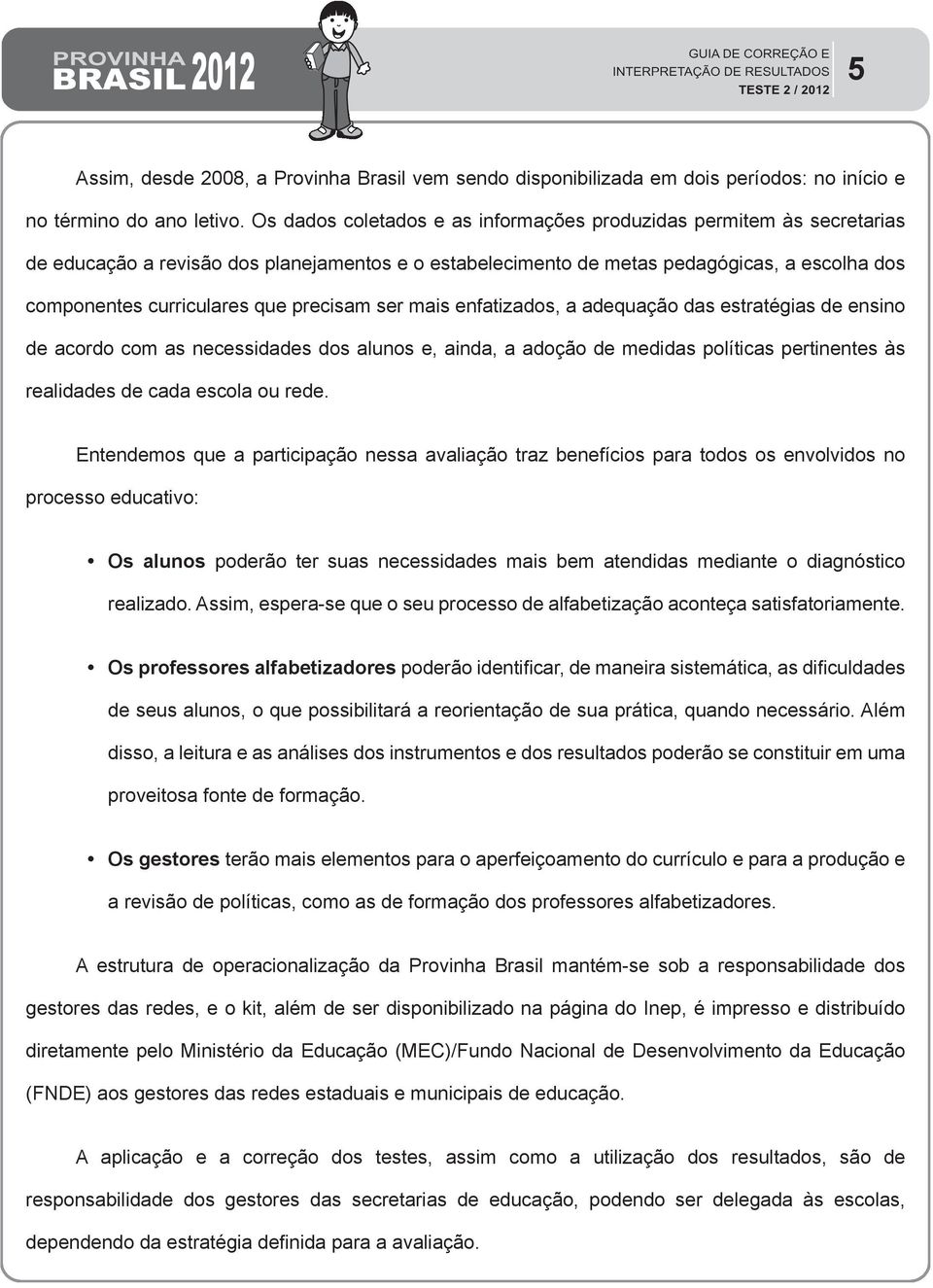 precisam ser mais enfatizados, a adequação das estratégias de ensino de acordo com as necessidades dos alunos e, ainda, a adoção de medidas políticas pertinentes às realidades de cada escola ou rede.