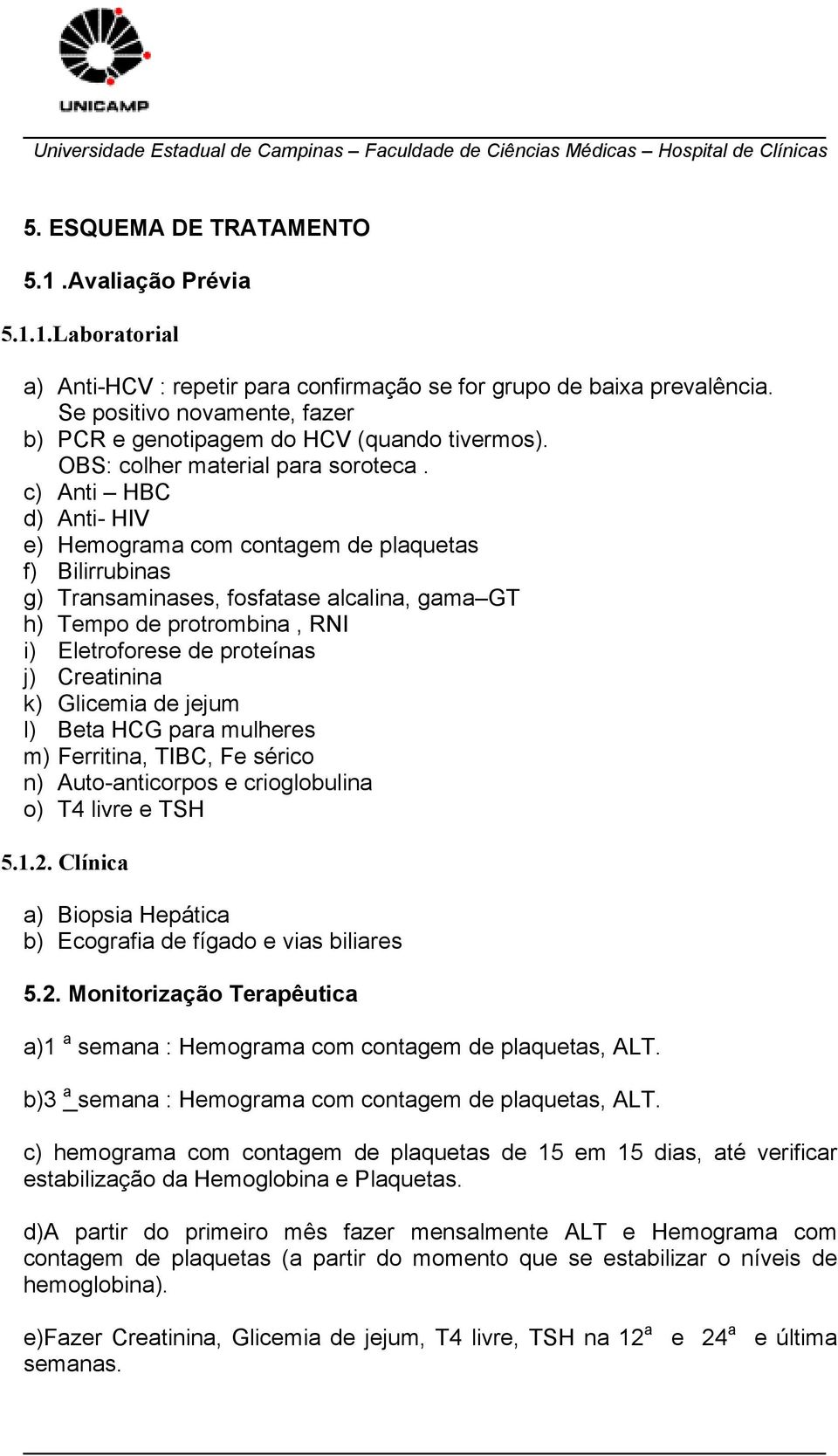 c) Anti HBC d) Anti- HIV e) Hemograma com contagem de plaquetas f) Bilirrubinas g) Transaminases, fosfatase alcalina, gama GT h) Tempo de protrombina, RNI i) Eletroforese de proteínas j) Creatinina