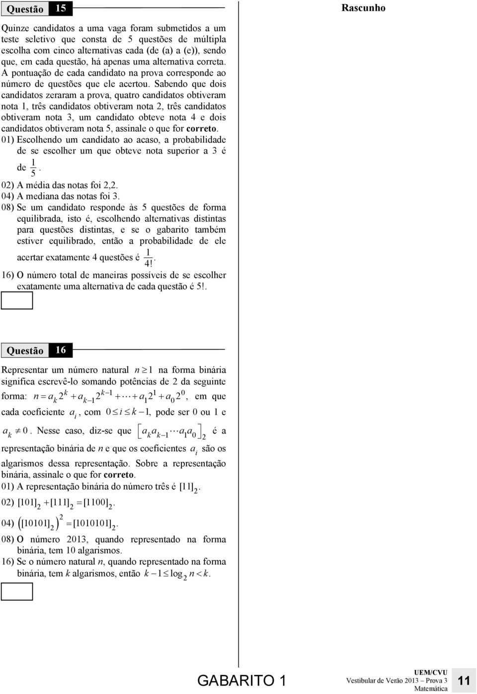 Sabedo que dois cadidatos zeraram a prova, quatro cadidatos obtiveram ota, três cadidatos obtiveram ota, três cadidatos obtiveram ota 3, um cadidato obteve ota 4 e dois cadidatos obtiveram ota 5,