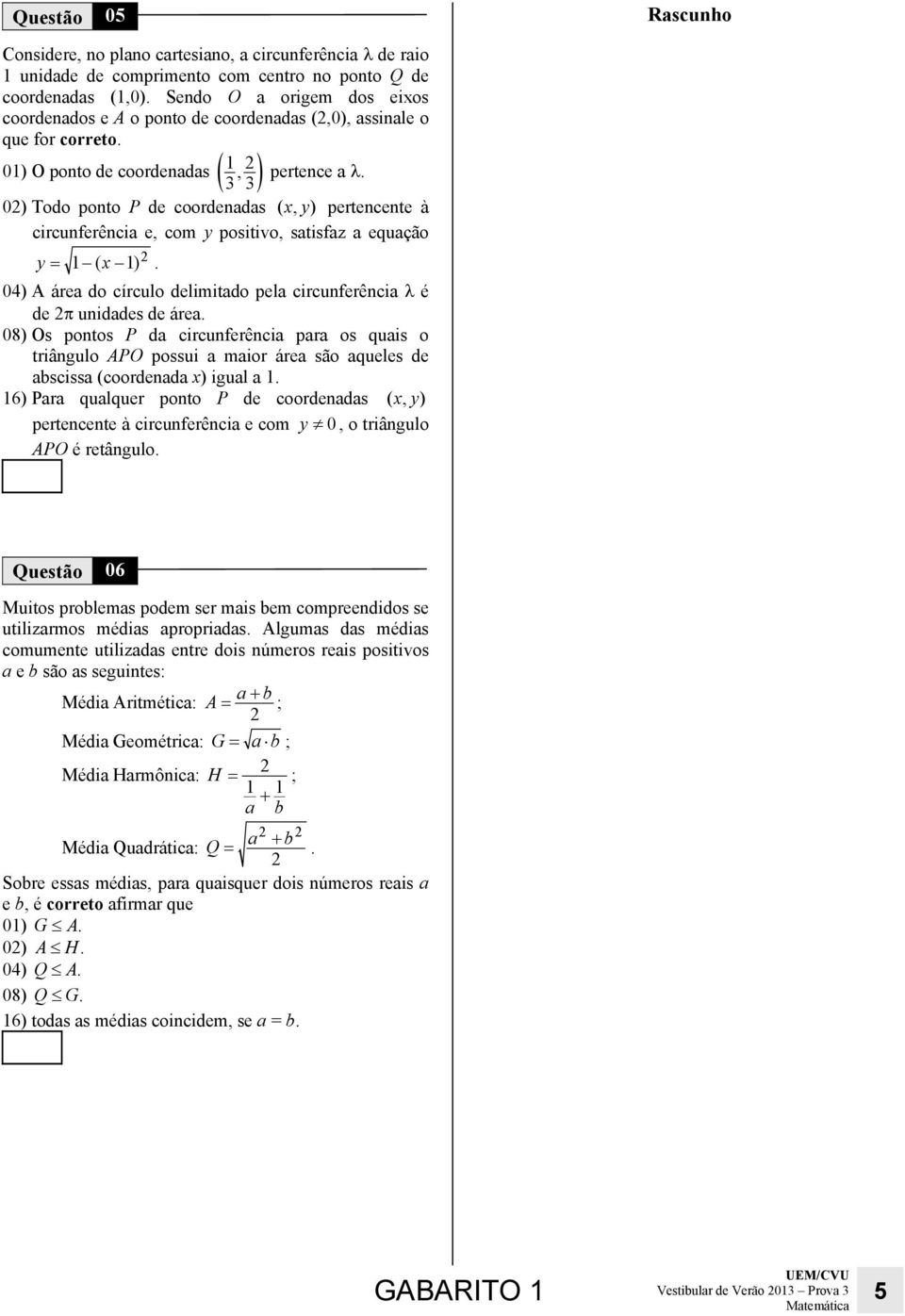 0) Todo poto P de coordeadas ( x, y ) pertecete à circuferêcia e, com y positivo, satisfaz a equação y = ( x ). 04) A área do círculo delimitado pela circuferêcia λ é de π uidades de área.