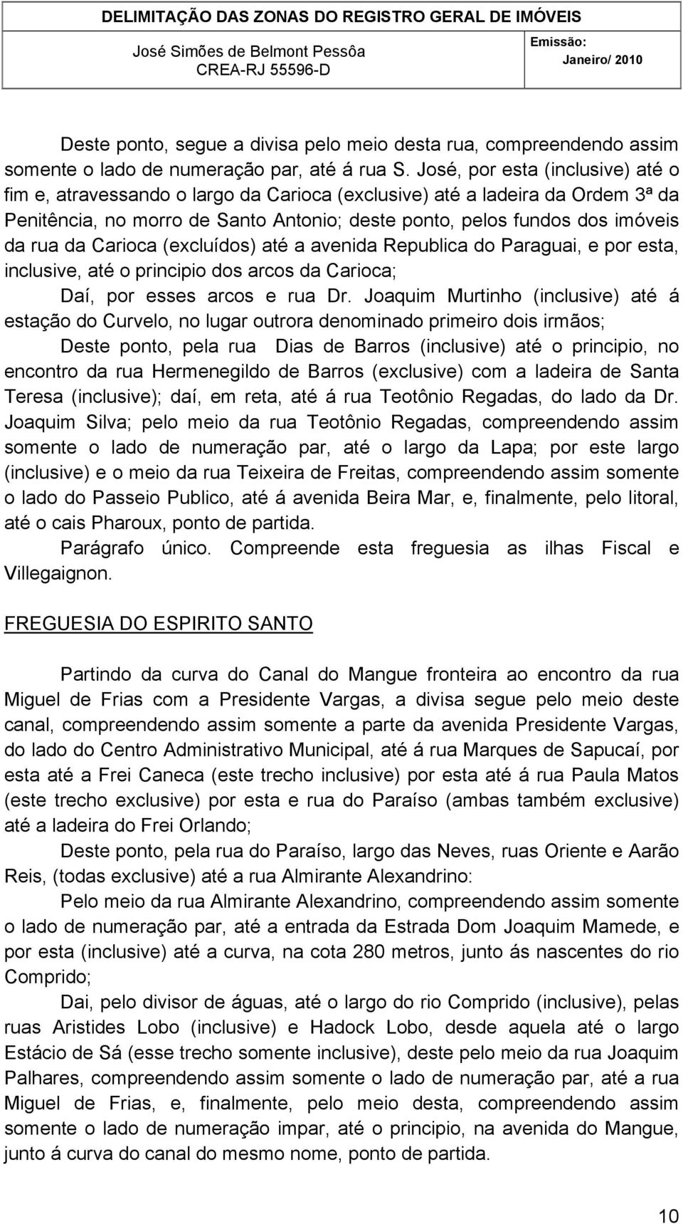 Carioca (excluídos) até a avenida Republica do Paraguai, e por esta, inclusive, até o principio dos arcos da Carioca; Daí, por esses arcos e rua Dr.