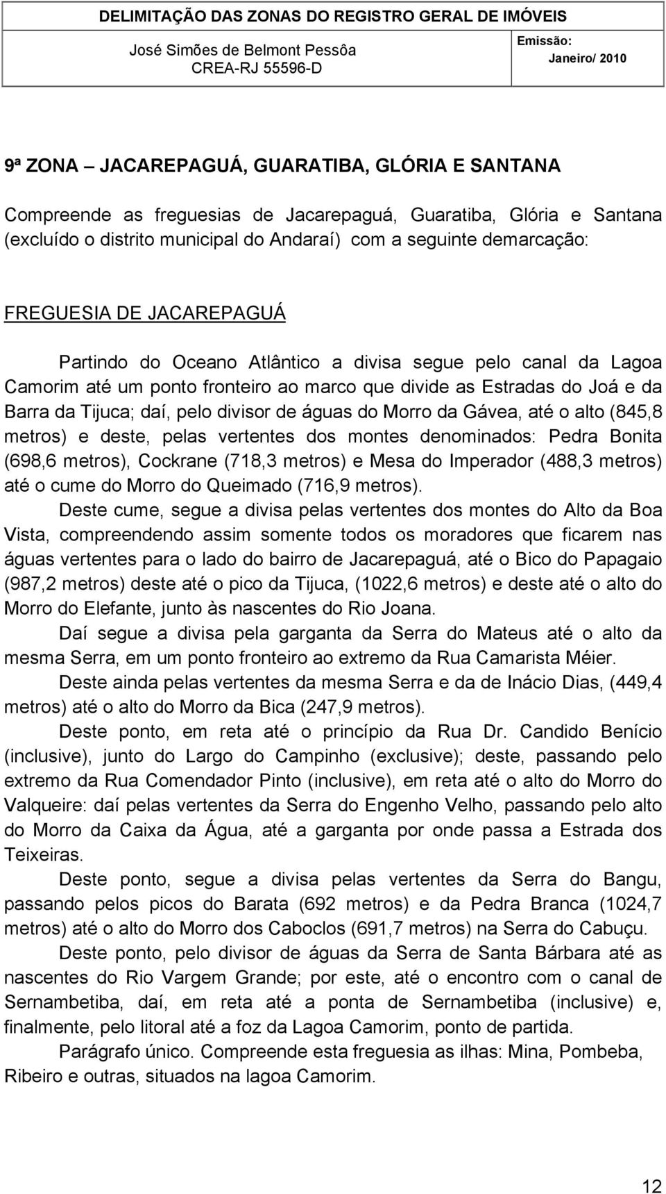 do Morro da Gávea, até o alto (845,8 metros) e deste, pelas vertentes dos montes denominados: Pedra Bonita (698,6 metros), Cockrane (718,3 metros) e Mesa do Imperador (488,3 metros) até o cume do