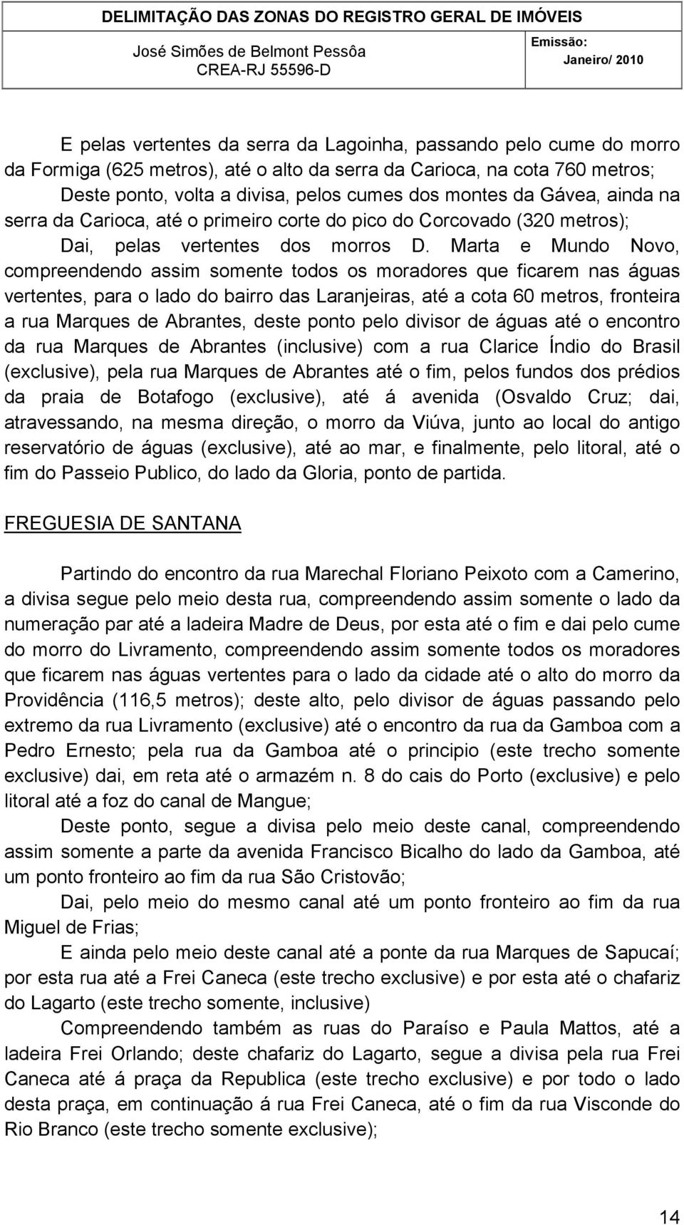 Marta e Mundo Novo, compreendendo assim somente todos os moradores que ficarem nas águas vertentes, para o lado do bairro das Laranjeiras, até a cota 60 metros, fronteira a rua Marques de Abrantes,