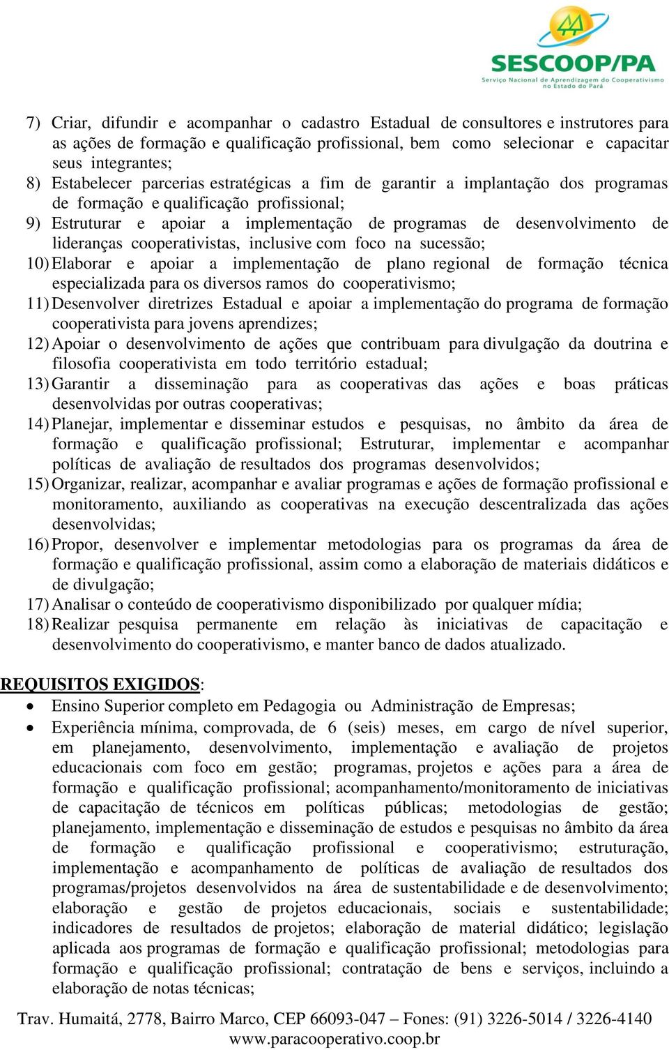 lideranças cooperativistas, inclusive com foco na sucessão; 10) Elaborar e apoiar a implementação de plano regional de formação técnica especializada para os diversos ramos do cooperativismo; 11)