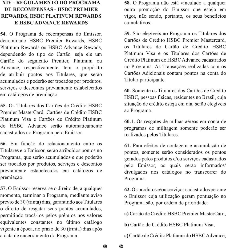 Advance, respectivamente, tem o propósito de atribuir pontos aos Titulares, que serão acumulados e poderão ser trocados por produtos, serviços e descontos previamente estabelecidos em catálogos de